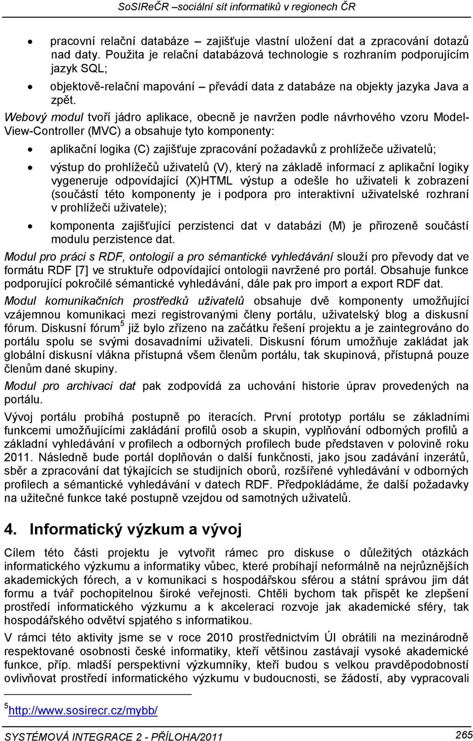 Webový modul tvoří jádro aplikace, obecně je navrţen podle návrhového vzoru Model- View-Controller (MVC) a obsahuje tyto komponenty: aplikační logika (C) zajišťuje zpracování poţadavků z prohlíţeče