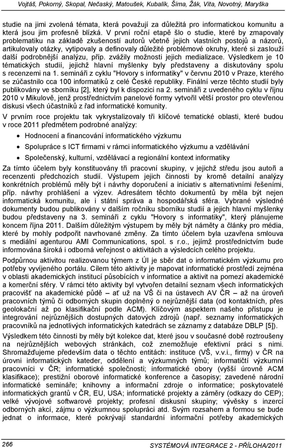 V první roční etapě šlo o studie, které by zmapovaly problematiku na základě zkušeností autorů včetně jejich vlastních postojů a názorů, artikulovaly otázky, vytipovaly a definovaly důleţité