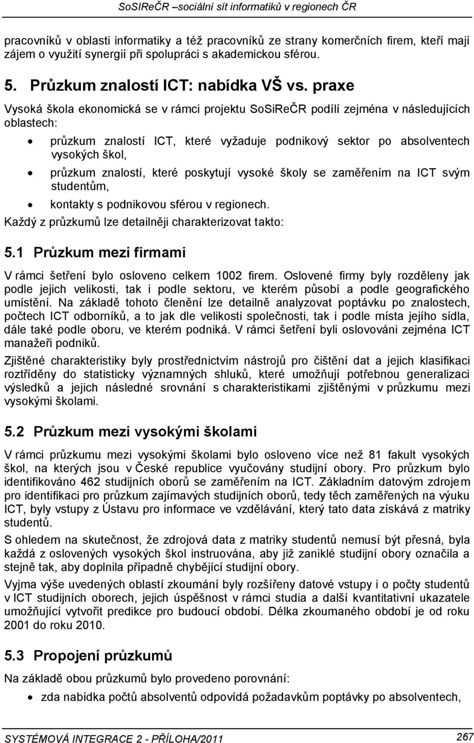 znalostí, které poskytují vysoké školy se zaměřením na ICT svým studentům, kontakty s podnikovou sférou v regionech. Kaţdý z průzkumů lze detailněji charakterizovat takto: 5.