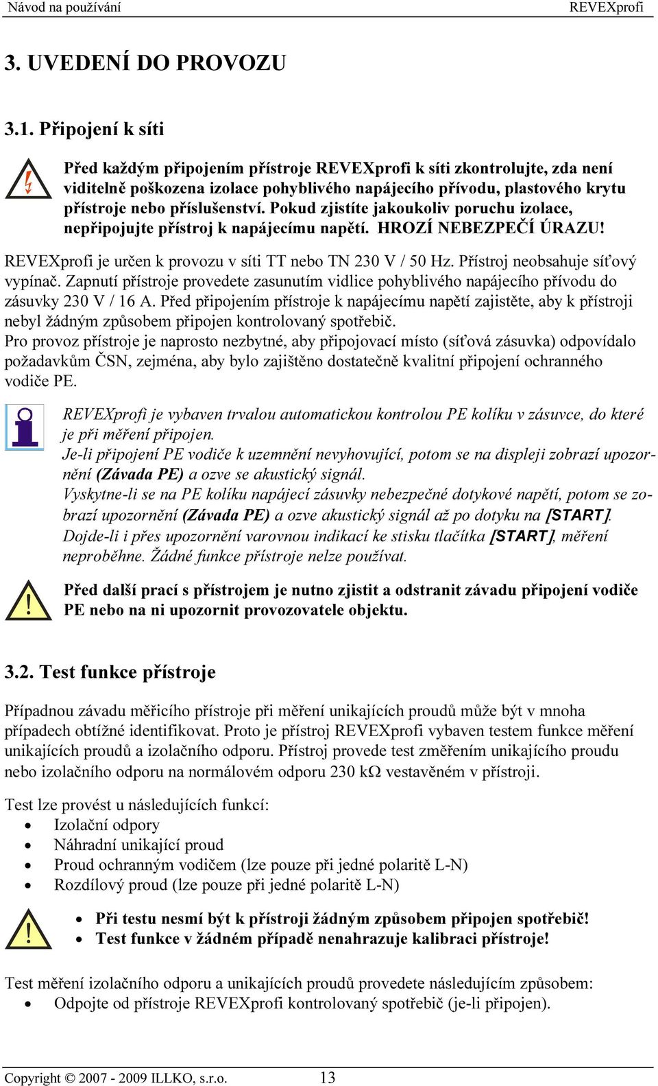 Pokud zjistíte jakoukoliv poruchu izolace, nepřipojujte přístroj k napájecímu napětí. HROZÍ NEBEZPEČÍ ÚRAZU! je určen k provozu v síti TT nebo TN 230 V / 50 Hz. Přístroj neobsahuje síťový vypínač.