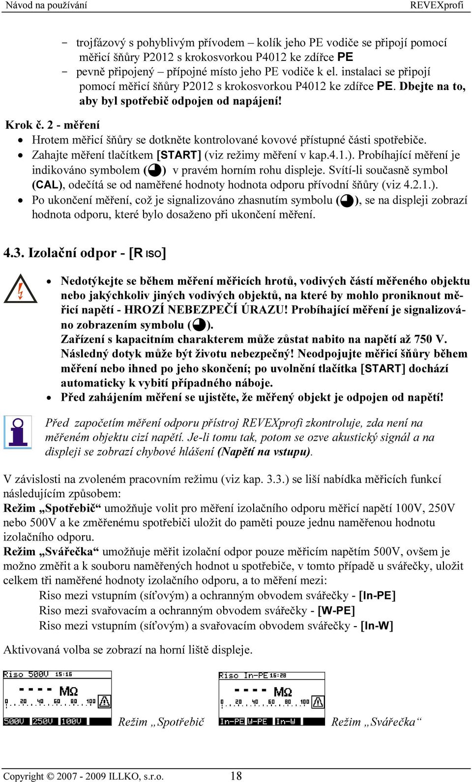 2 - měření Hrotem měřicí šňůry se dotkněte kontrolované kovové přístupné části spotřebiče. Zahajte měření tlačítkem [START] (viz režimy měření v kap.4.1.).