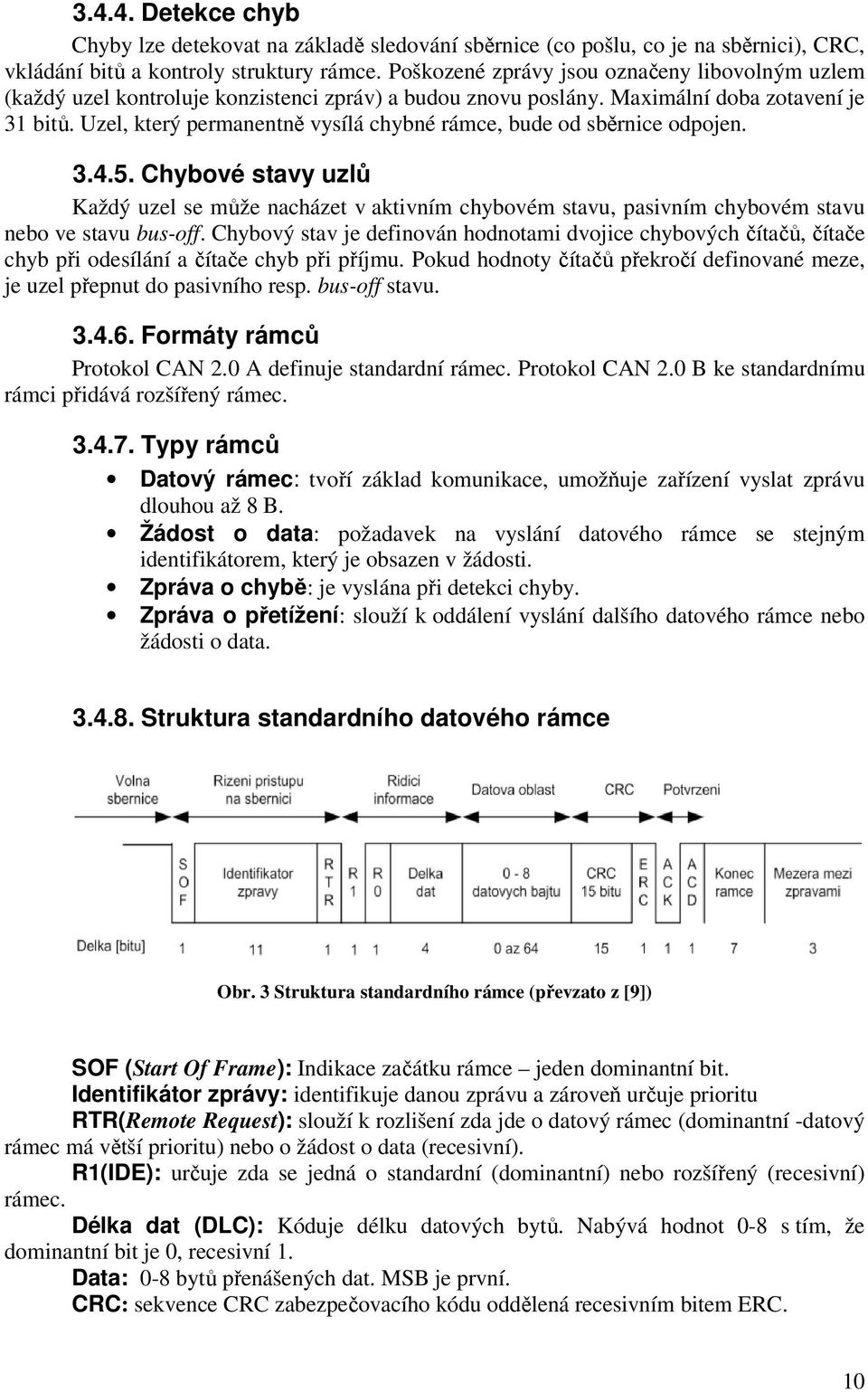 Uzel, který permanentně vysílá chybné rámce, bude od sběrnice odpojen. 3.4.5. Chybové stavy uzlů Každý uzel se může nacházet v aktivním chybovém stavu, pasivním chybovém stavu nebo ve stavu bus-off.