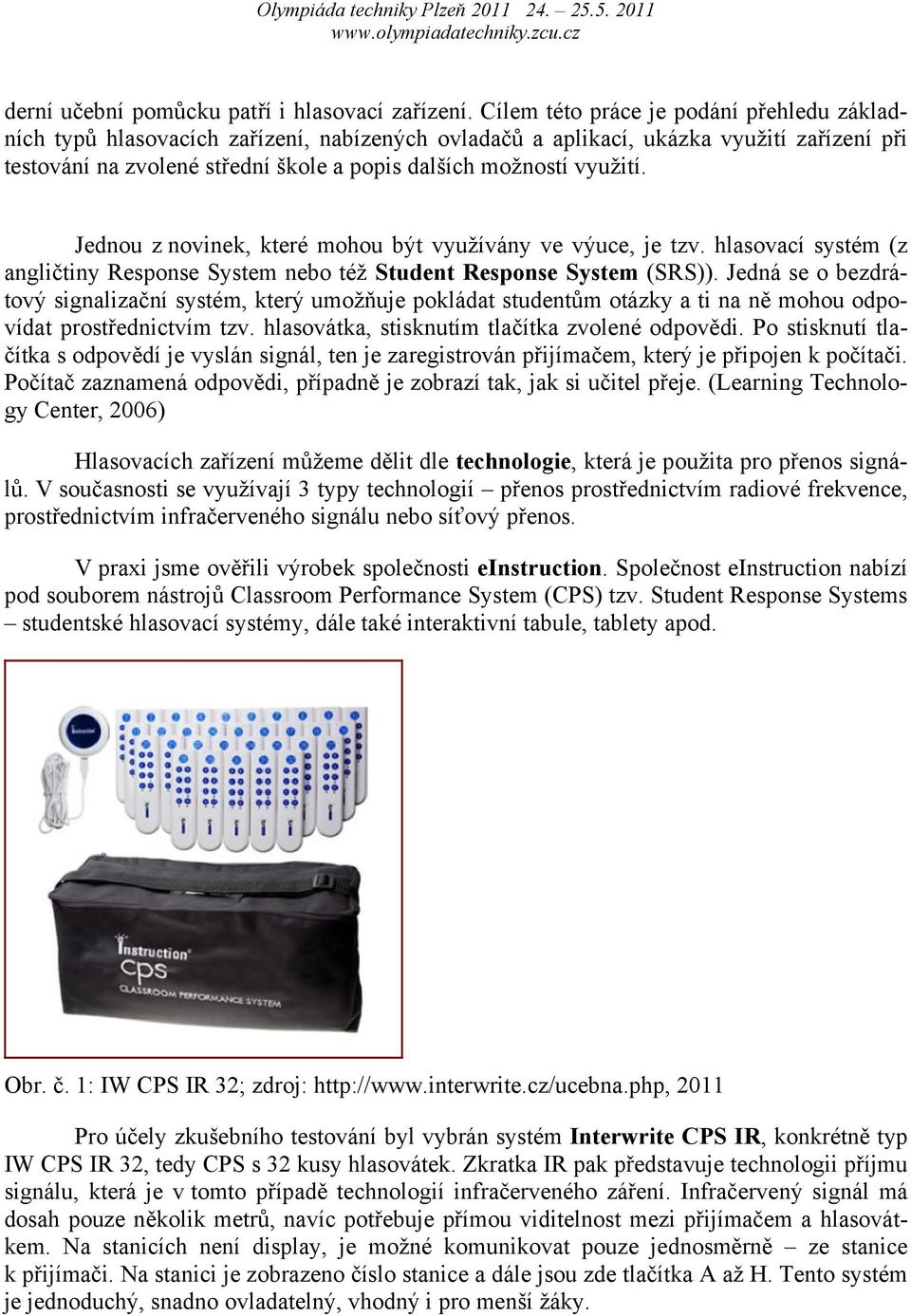 využití. Jednou z novinek, které mohou být využívány ve výuce, je tzv. hlasovací systém (z angličtiny Response System nebo též Student Response System (SRS)).