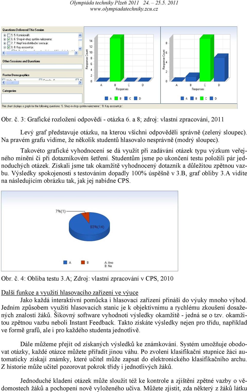 Takovéto grafické vyhodnocení se dá využít při zadávání otázek typu výzkum veřejného mínění či při dotazníkovém šetření. Studentům jsme po ukončení testu položili pár jednoduchých otázek.