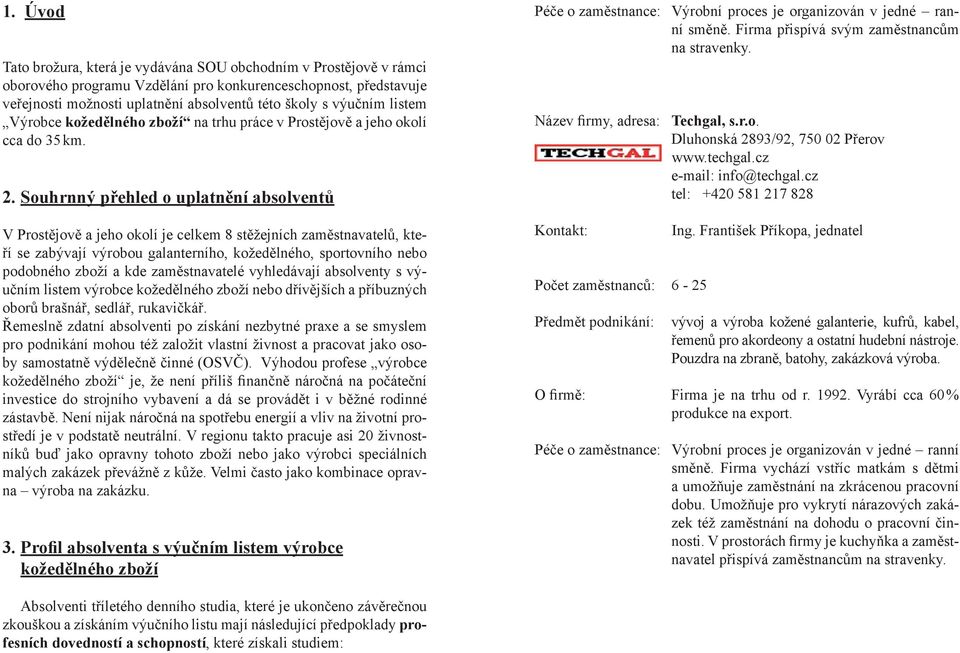 Souhrnný přehled o uplatnění absolventů V Prostějově a jeho okolí je celkem 8 stěžejních zaměstnavatelů, kteří se zabývají výrobou galanterního, kožedělného, sportovního nebo podobného zboží a kde