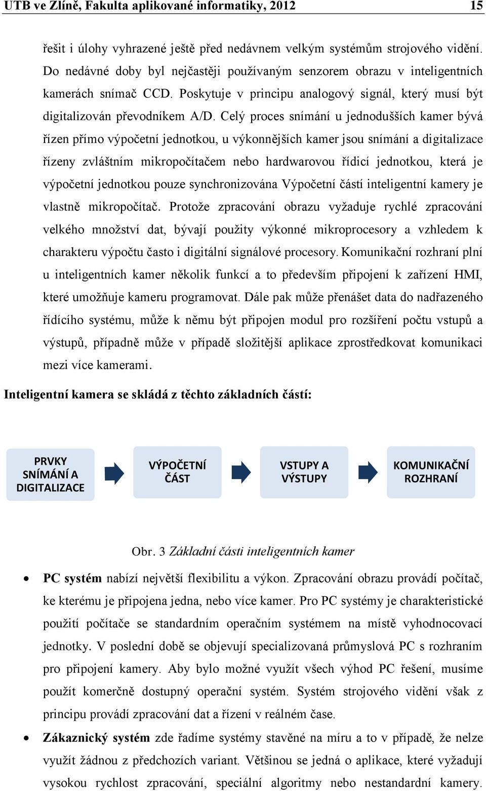 Celý proces snímání u jednodušších kamer bývá řízen přímo výpočetní jednotkou, u výkonnějších kamer jsou snímání a digitalizace řízeny zvláštním mikropočítačem nebo hardwarovou řídicí jednotkou,