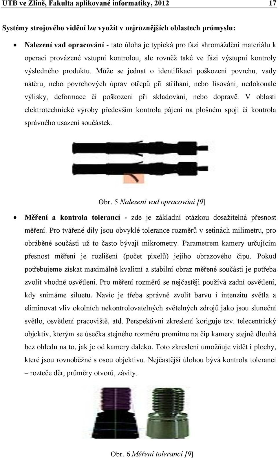 Může se jednat o identifikaci poškození povrchu, vady nátěru, nebo povrchových úprav otřepů při stříhání, nebo lisování, nedokonalé výlisky, deformace či poškození při skladování, nebo dopravě.