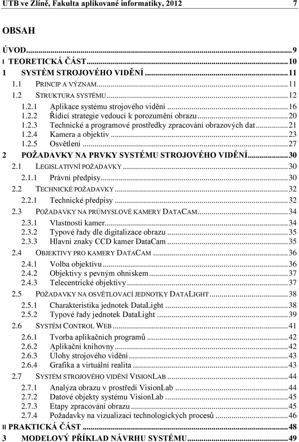 .. 27 2 POŽADAVKY NA PRVKY SYSTÉMU STROJOVÉHO VIDĚNÍ... 30 2.1 LEGISLATIVNÍ POŽADAVKY... 30 2.1.1 Právní předpisy... 30 2.2 TECHNICKÉ POŽADAVKY... 32 2.2.1 Technické předpisy... 32 2.3 POŽADAVKY NA PRŮMYSLOVÉ KAMERY DATACAM.