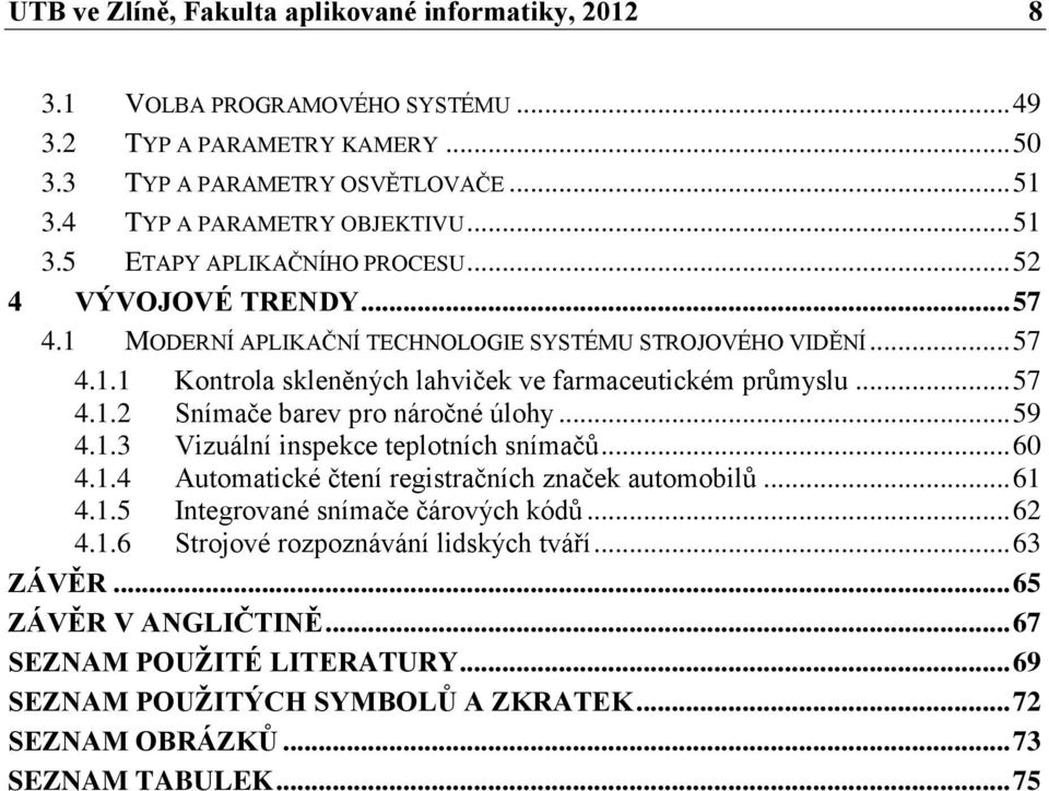 .. 59 4.1.3 Vizuální inspekce teplotních snímačů... 60 4.1.4 Automatické čtení registračních značek automobilů... 61 4.1.5 Integrované snímače čárových kódů... 62 4.1.6 Strojové rozpoznávání lidských tváří.