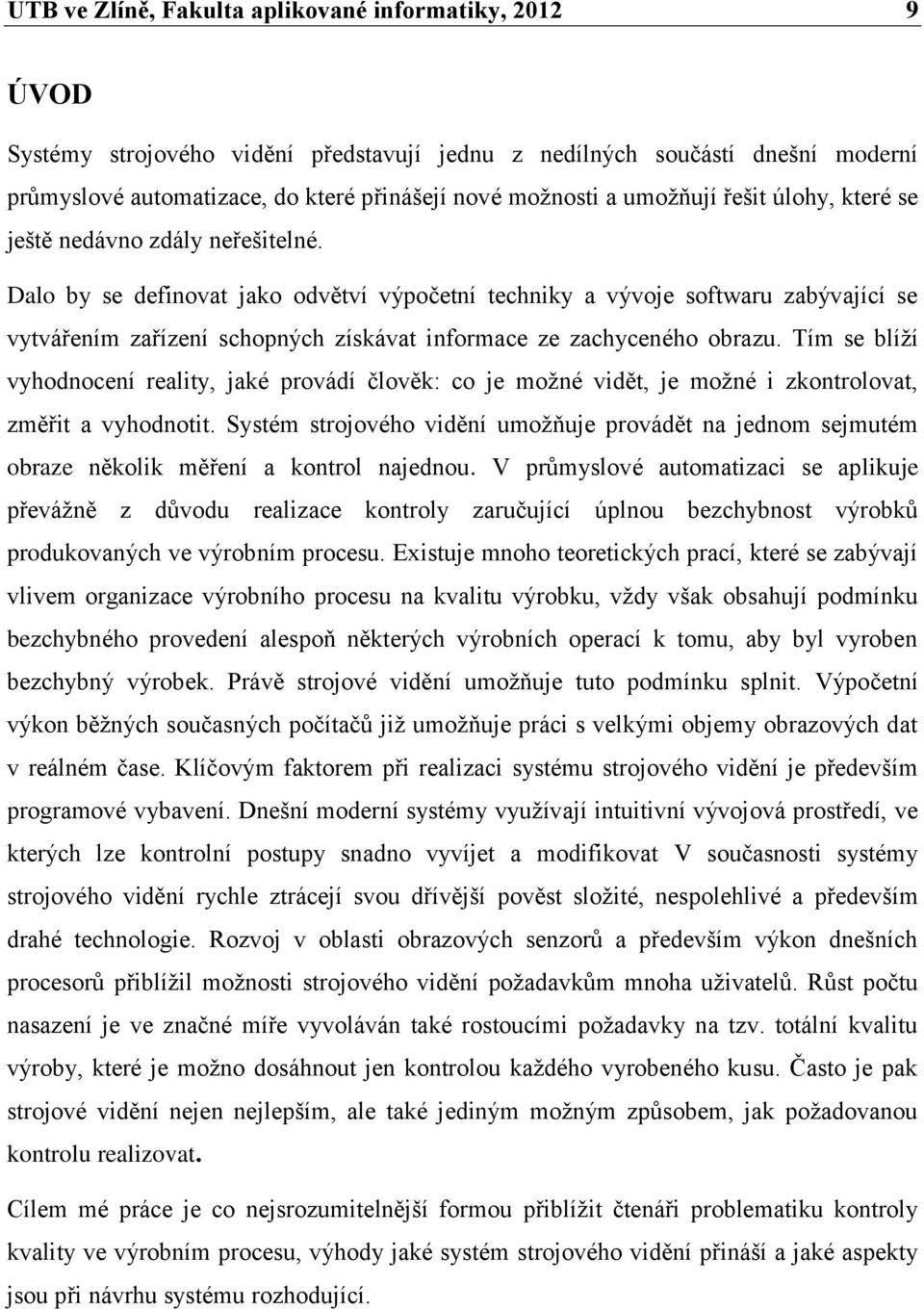 Dalo by se definovat jako odvětví výpočetní techniky a vývoje softwaru zabývající se vytvářením zařízení schopných získávat informace ze zachyceného obrazu.