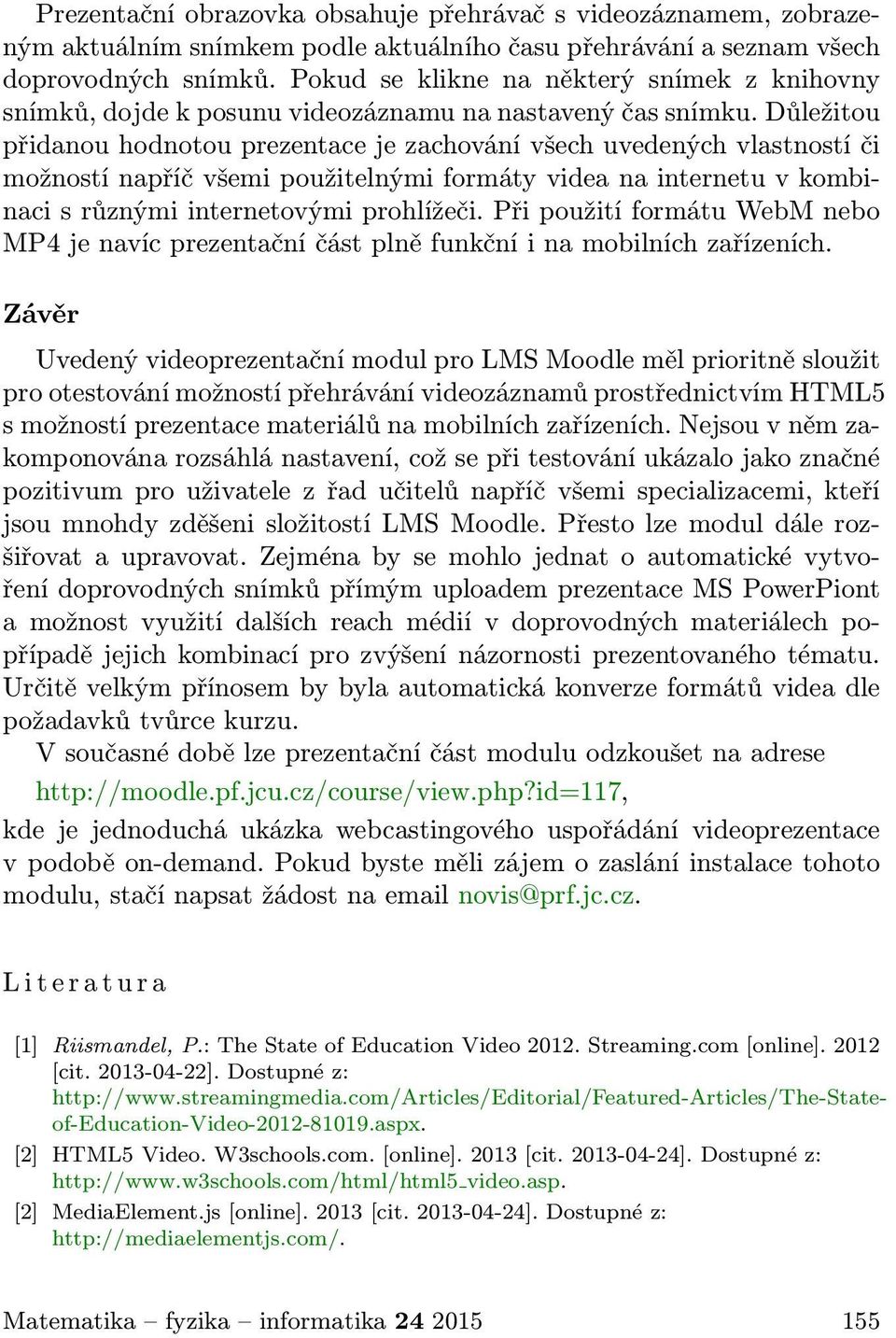 Důležitou přidanou hodnotou prezentace je zachování všech uvedených vlastností či možností napříč všemi použitelnými formáty videa na internetu v kombinaci s různými internetovými prohlížeči.