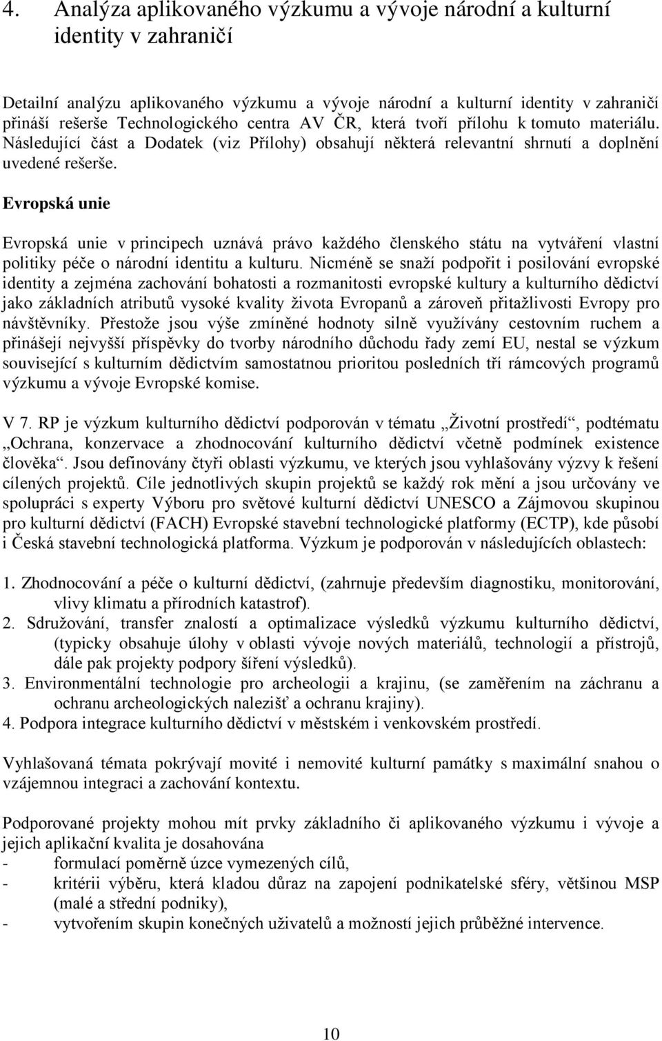 Evropská unie Evropská unie v principech uznává právo každého členského státu na vytváření vlastní politiky péče o národní identitu a kulturu.