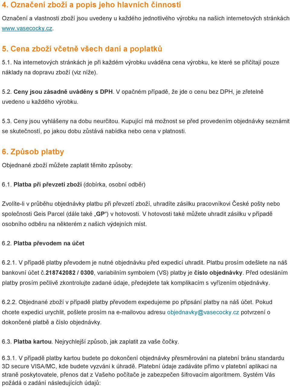 Ceny jsou zásadně uváděny s DPH. V opačném případě, že jde o cenu bez DPH, je zřetelně uvedeno u každého výrobku. 5.3. Ceny jsou vyhlášeny na dobu neurčitou.