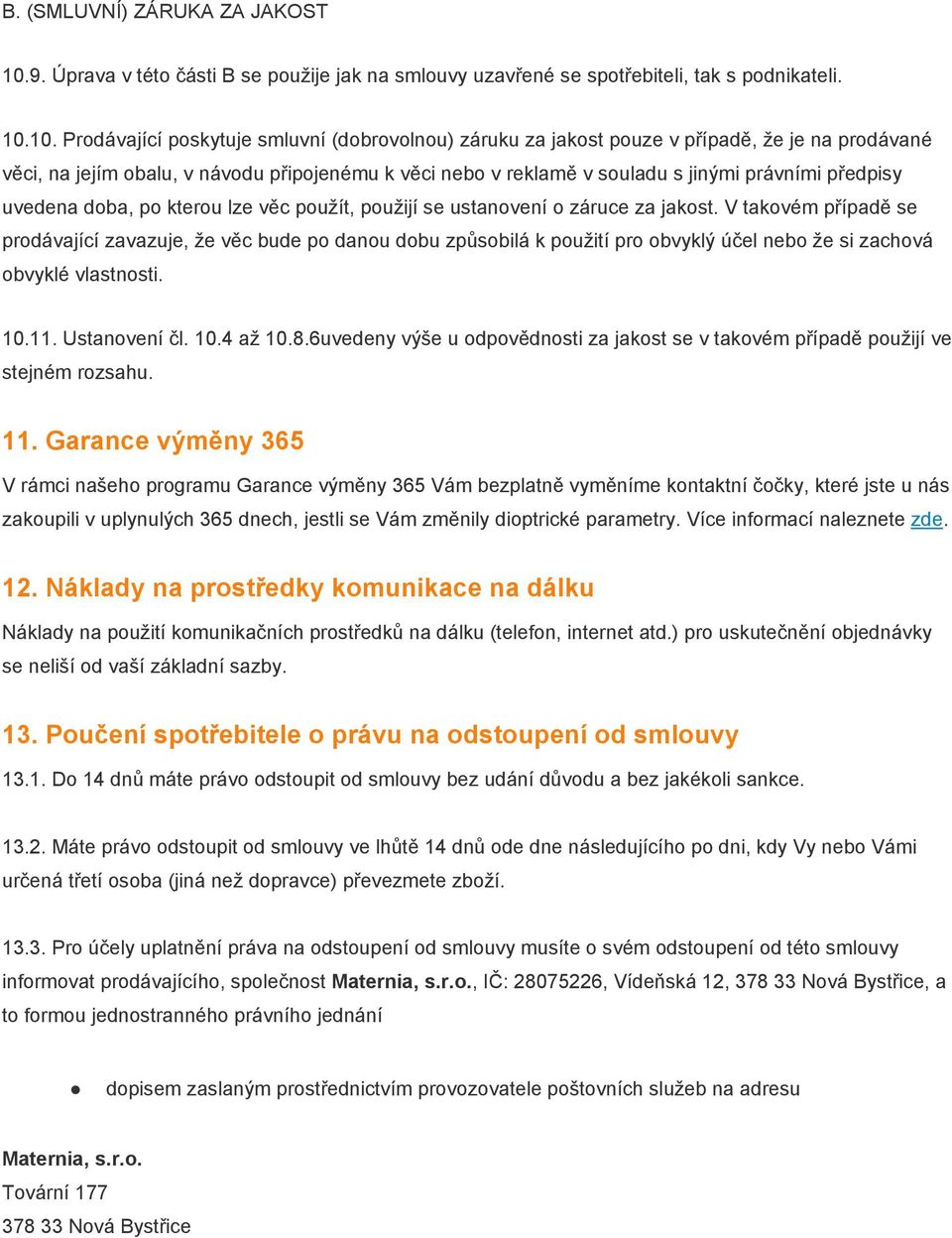 10. Prodávající poskytuje smluvní (dobrovolnou) záruku za jakost pouze v případě, že je na prodávané věci, na jejím obalu, v návodu připojenému k věci nebo v reklamě v souladu s jinými právními