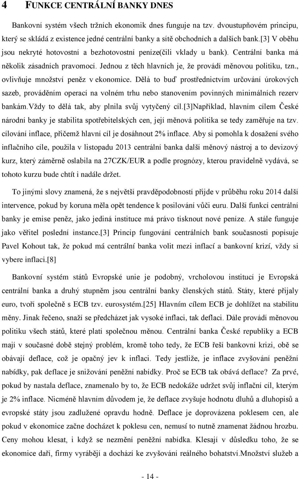 , ovlivňuje množství peněz v ekonomice. Dělá to buď prostřednictvím určování úrokových sazeb, prováděním operací na volném trhu nebo stanovením povinných minimálních rezerv bankám.