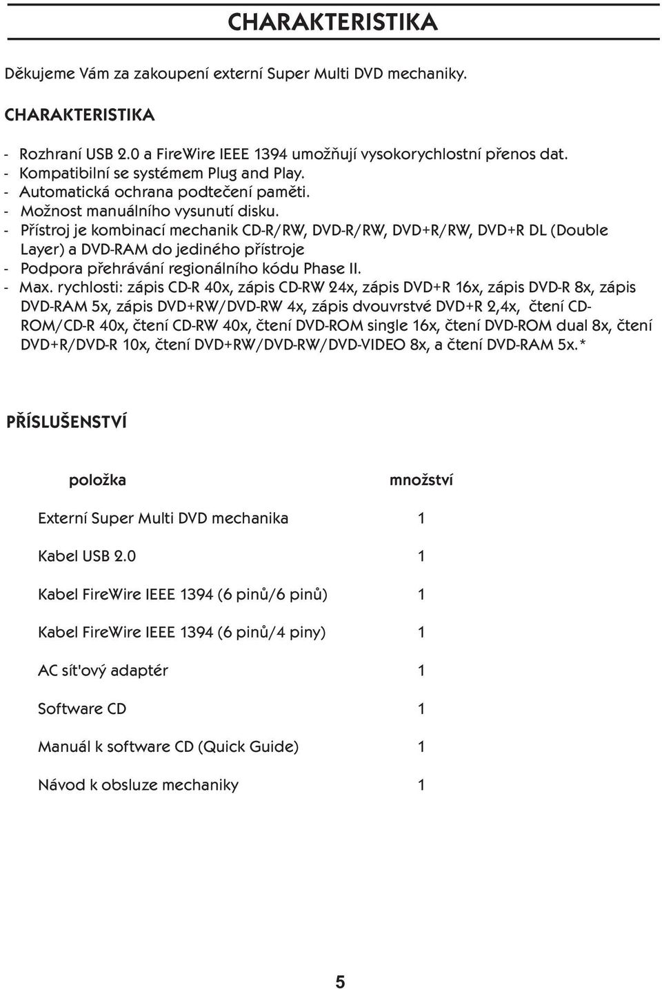 - Přístroj je kombinací mechanik CD-R/RW, DVD-R/RW, DVD+R/RW, DVD+R DL (Double Layer) a DVD-RAM do jediného přístroje - Podpora přehrávání regionálního kódu Phase II. - Max.