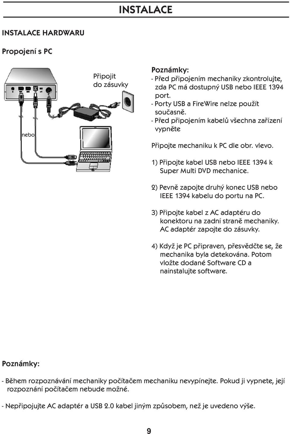 1) Připojte kabel USB nebo IEEE 1394 k Super Multi DVD mechanice. 2) Pevně zapojte druhý konec USB nebo IEEE 1394 kabelu do portu na PC.