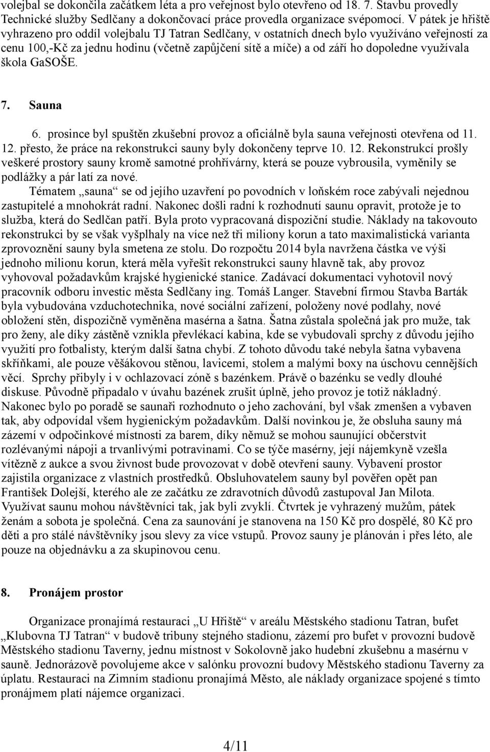 využívala škola GaSOŠE. 7. Sauna 6. prosince byl spuštěn zkušební provoz a oficiálně byla sauna veřejnosti otevřena od 11. 12.