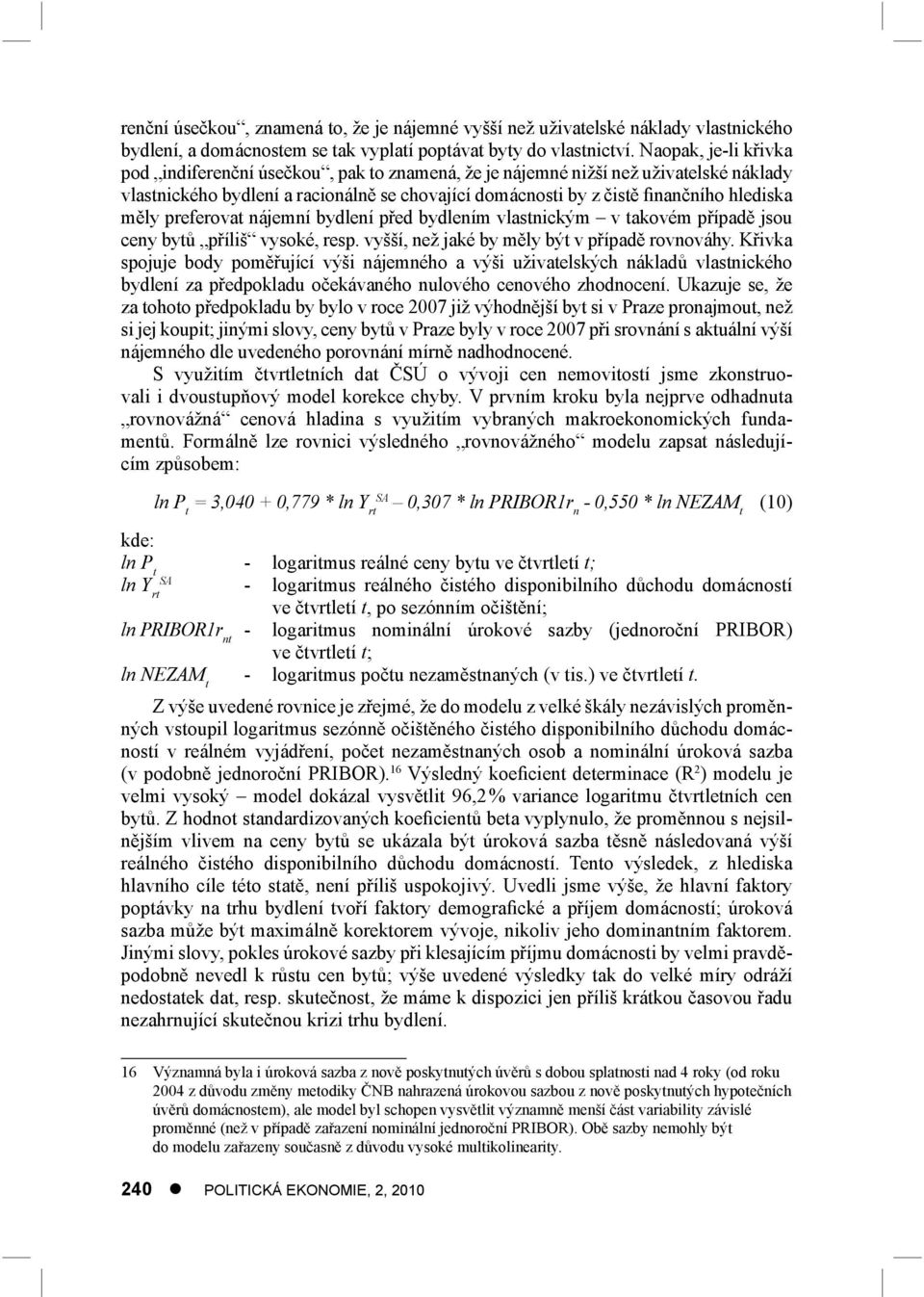 měly preferovat nájemní bydlení před bydlením vlastnickým v takovém případě jsou ceny bytů příliš vysoké, resp. vyšší, než jaké by měly být v případě rovnováhy.