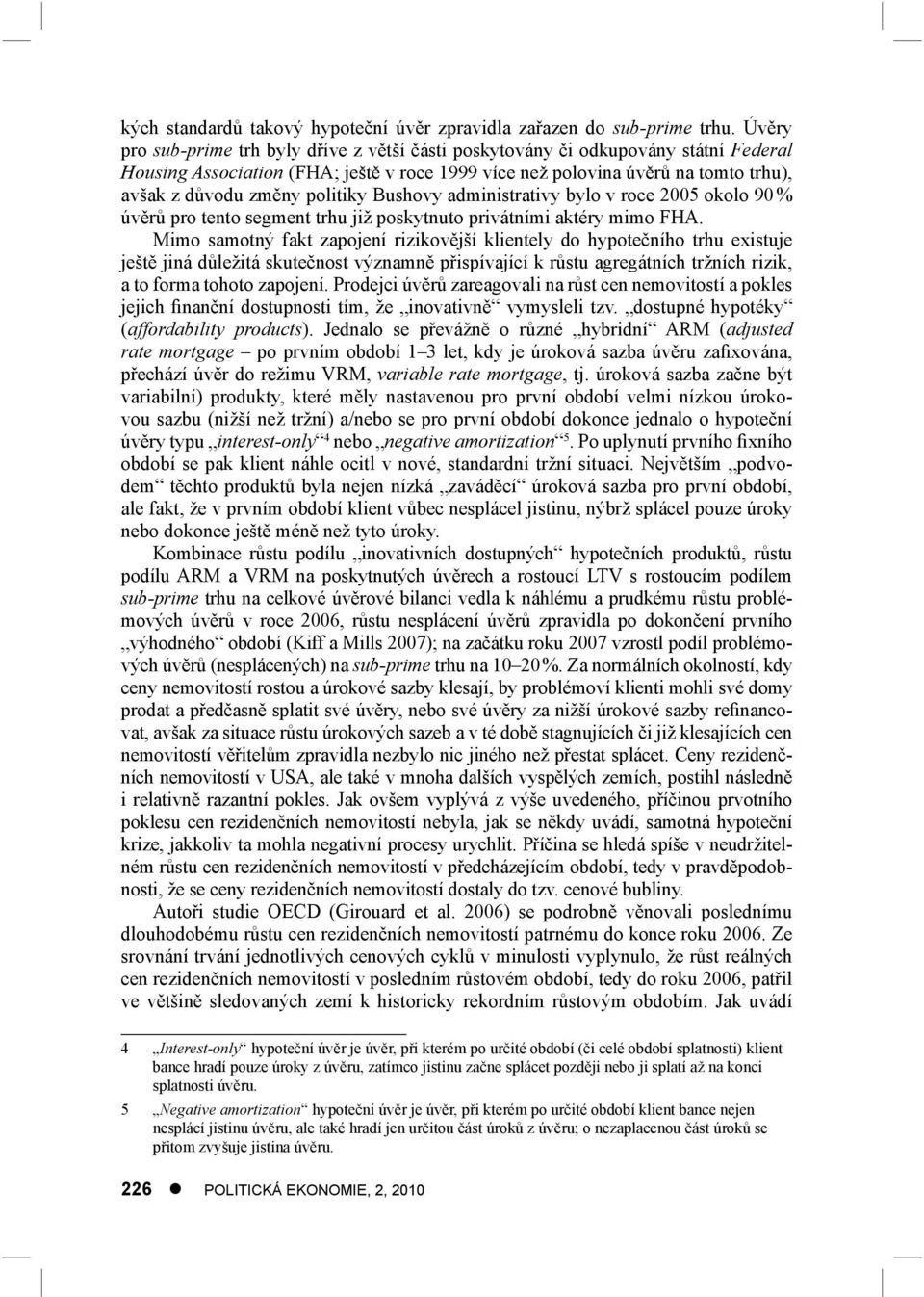 politiky Bushovy administrativy bylo v roce 2005 okolo 90 % úvěrů pro tento segment trhu již poskytnuto privátními aktéry mimo FHA.