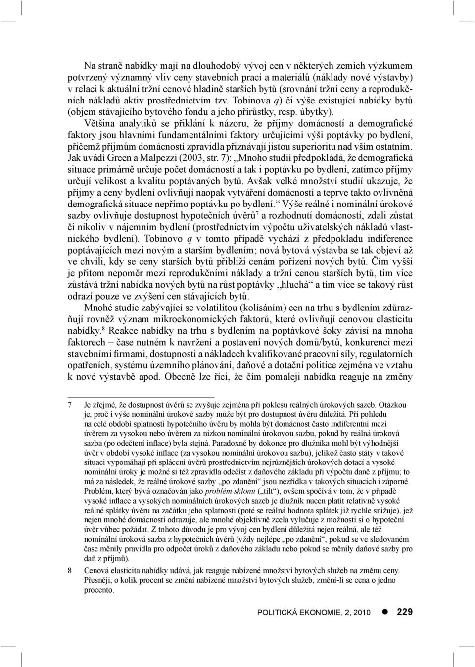 Většina analytiků se přiklání k názoru, že příjmy domácností a demografické faktory jsou hlavními fundamentálními faktory určujícími výši poptávky po bydlení, přičemž příjmům domácností zpravidla