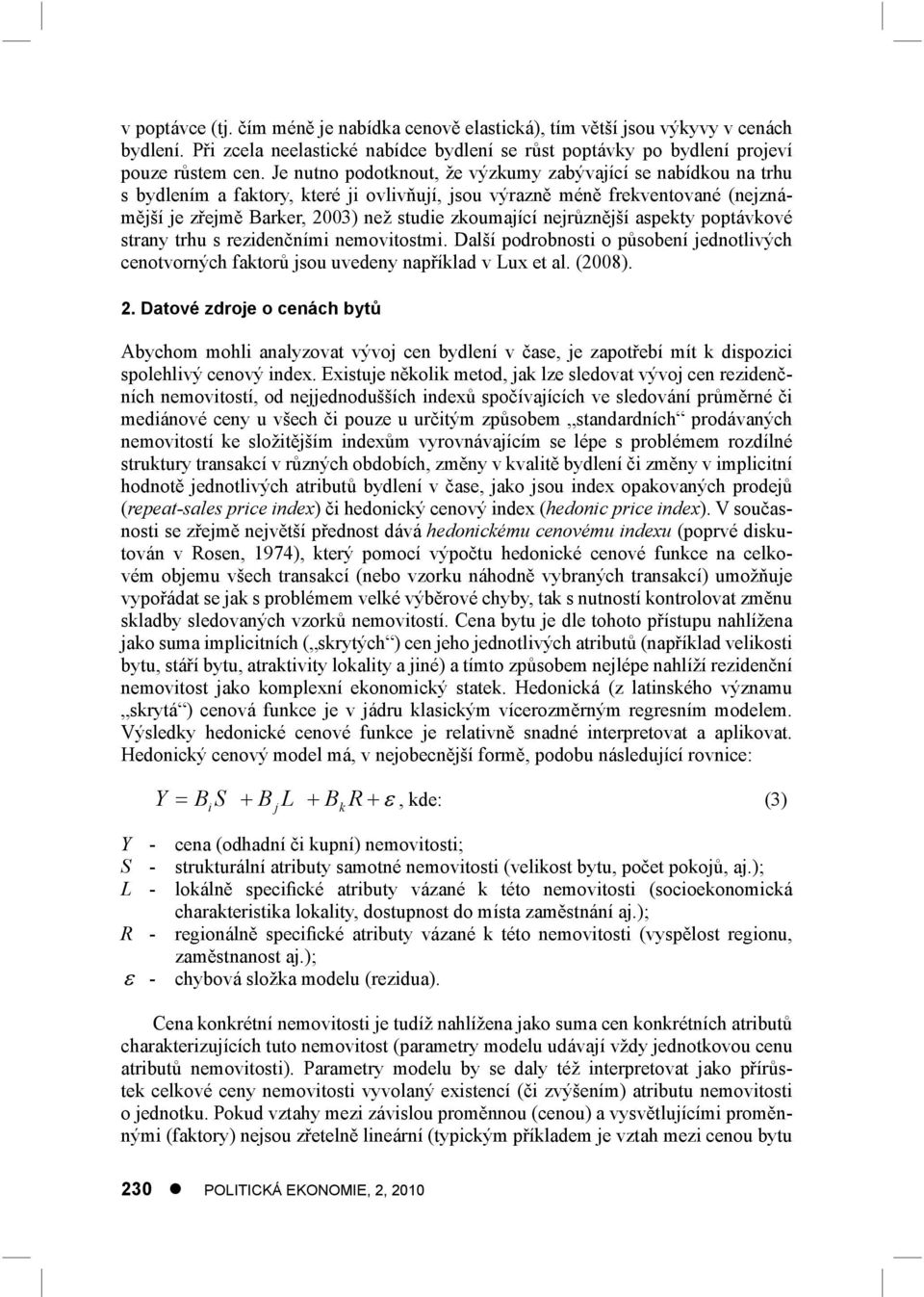 nejrůznější aspekty poptávkové strany trhu s rezidenčními nemovitostmi. Další podrobnosti o působení jednotlivých cenotvorných faktorů jsou uvedeny například v Lux et al. (2008). 2.