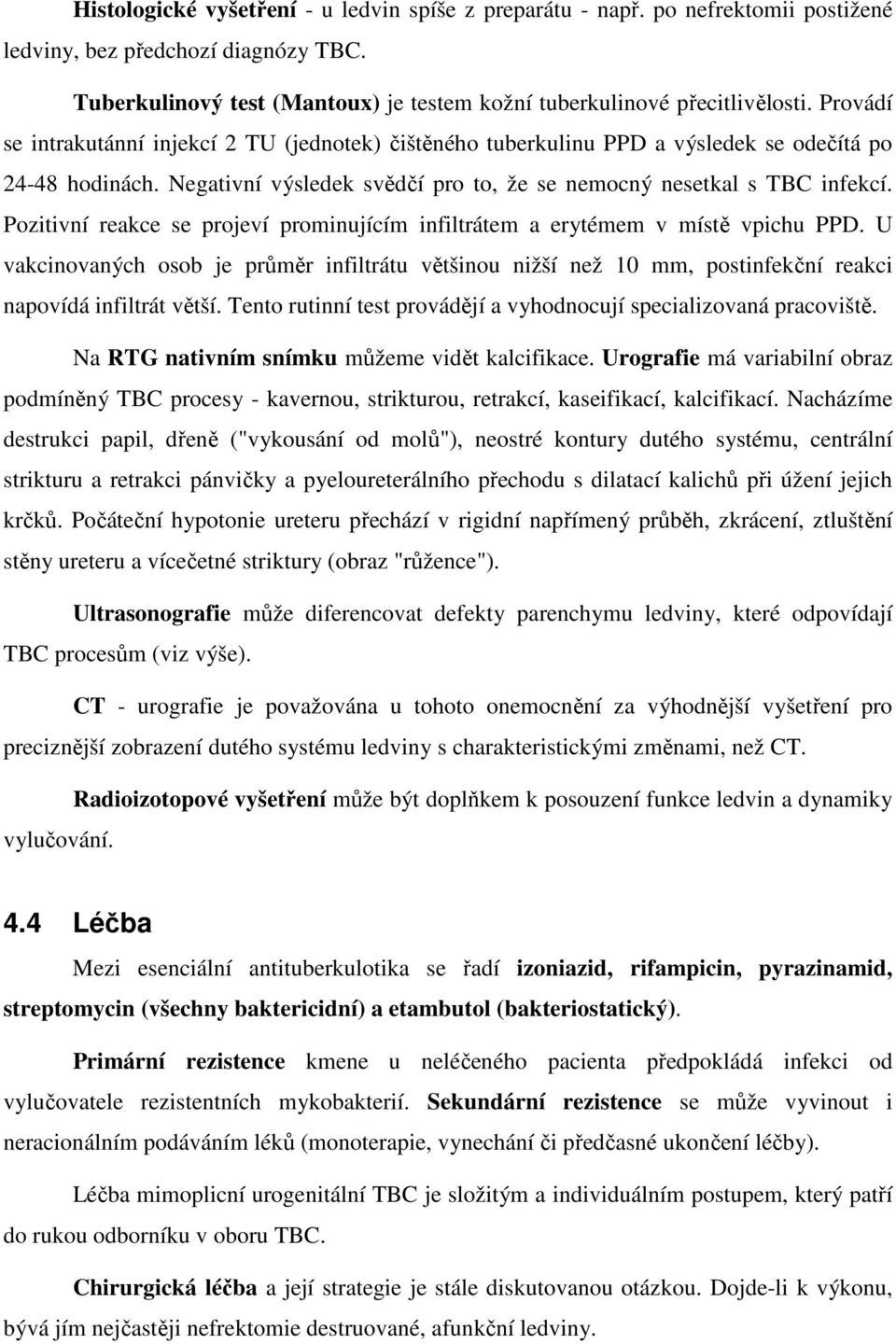 Pozitivní reakce se projeví prominujícím infiltrátem a erytémem v místě vpichu PPD. U vakcinovaných osob je průměr infiltrátu většinou nižší než 10 mm, postinfekční reakci napovídá infiltrát větší.