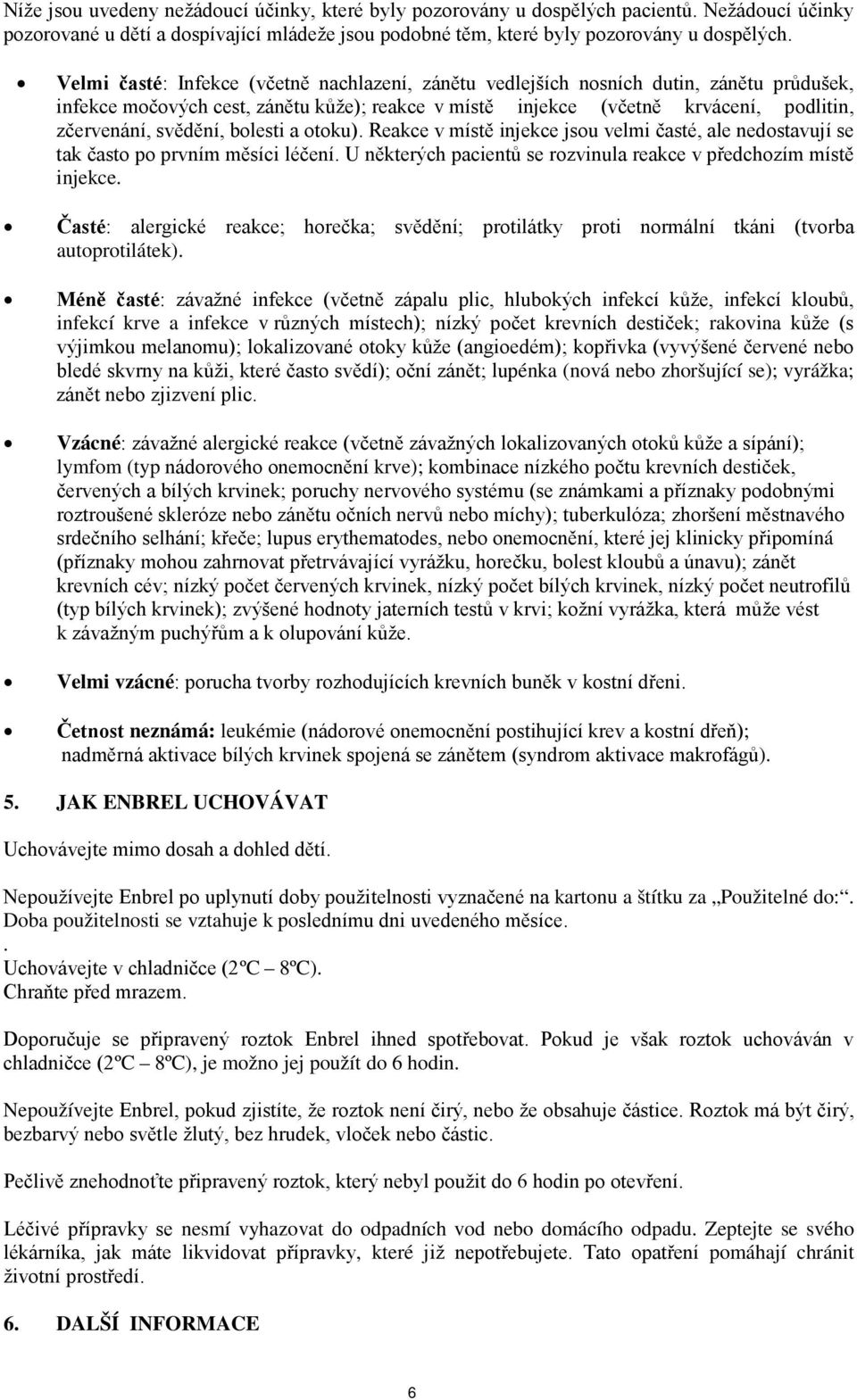 bolesti a otoku). Reakce v místě injekce jsou velmi časté, ale nedostavují se tak často po prvním měsíci léčení. U některých pacientů se rozvinula reakce v předchozím místě injekce.