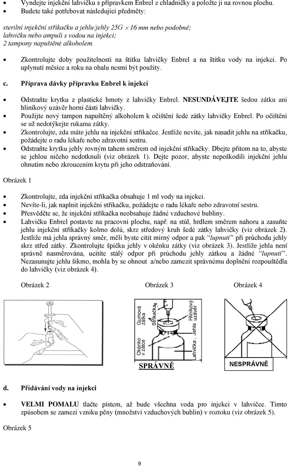 Zkontrolujte doby použitelnosti na štítku lahvičky Enbrel a na štítku vody na injekci. Po uplynutí měsíce a roku na obalu nesmí být použity. c.