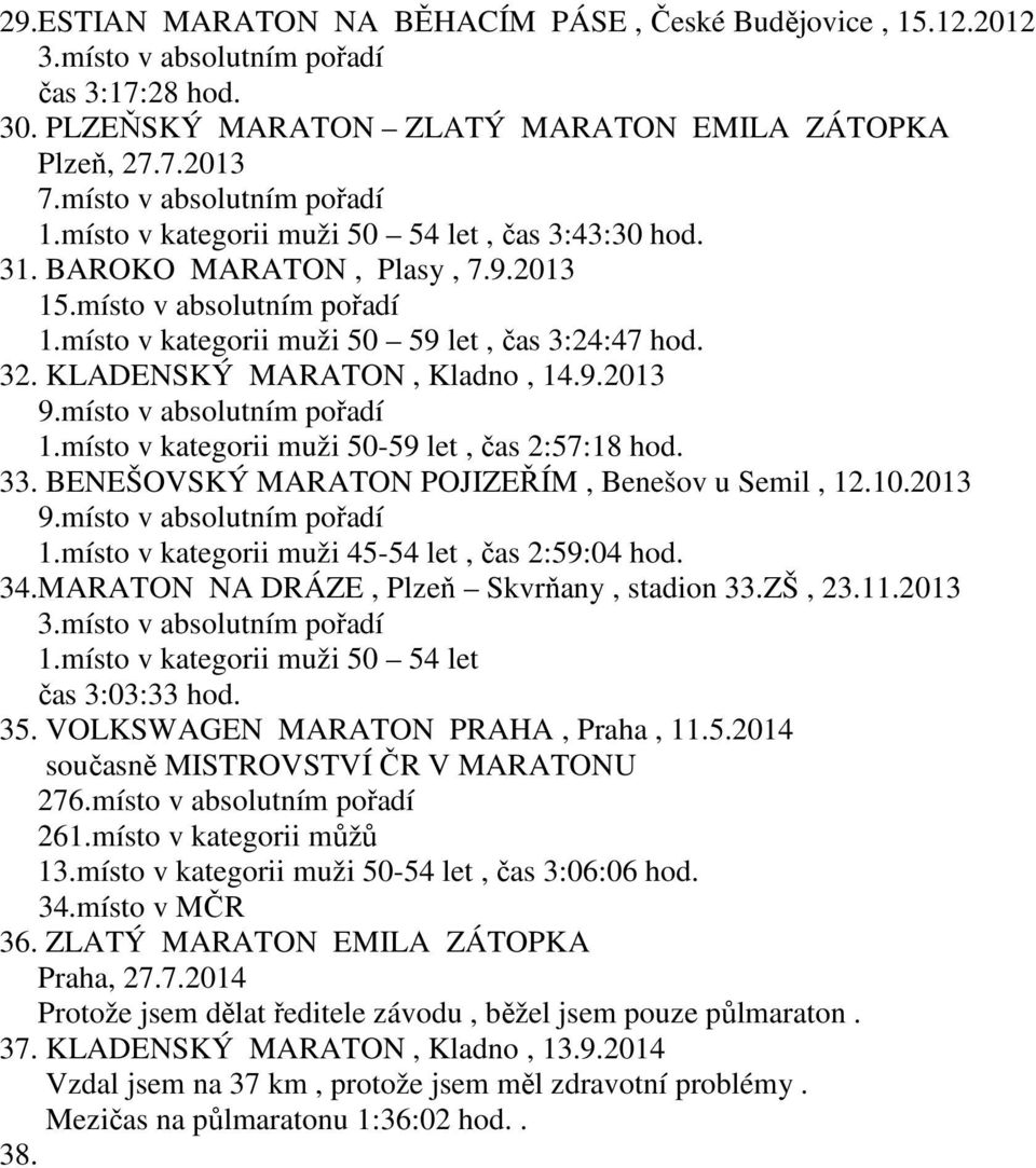 KLADENSKÝ MARATON, Kladno, 14.9.2013 9.místo v absolutním pořadí 1.místo v kategorii muži 50-59 let, čas 2:57:18 hod. 33. BENEŠOVSKÝ MARATON POJIZEŘÍM, Benešov u Semil, 12.10.2013 9.místo v absolutním pořadí 1.místo v kategorii muži 45-54 let, čas 2:59:04 hod.