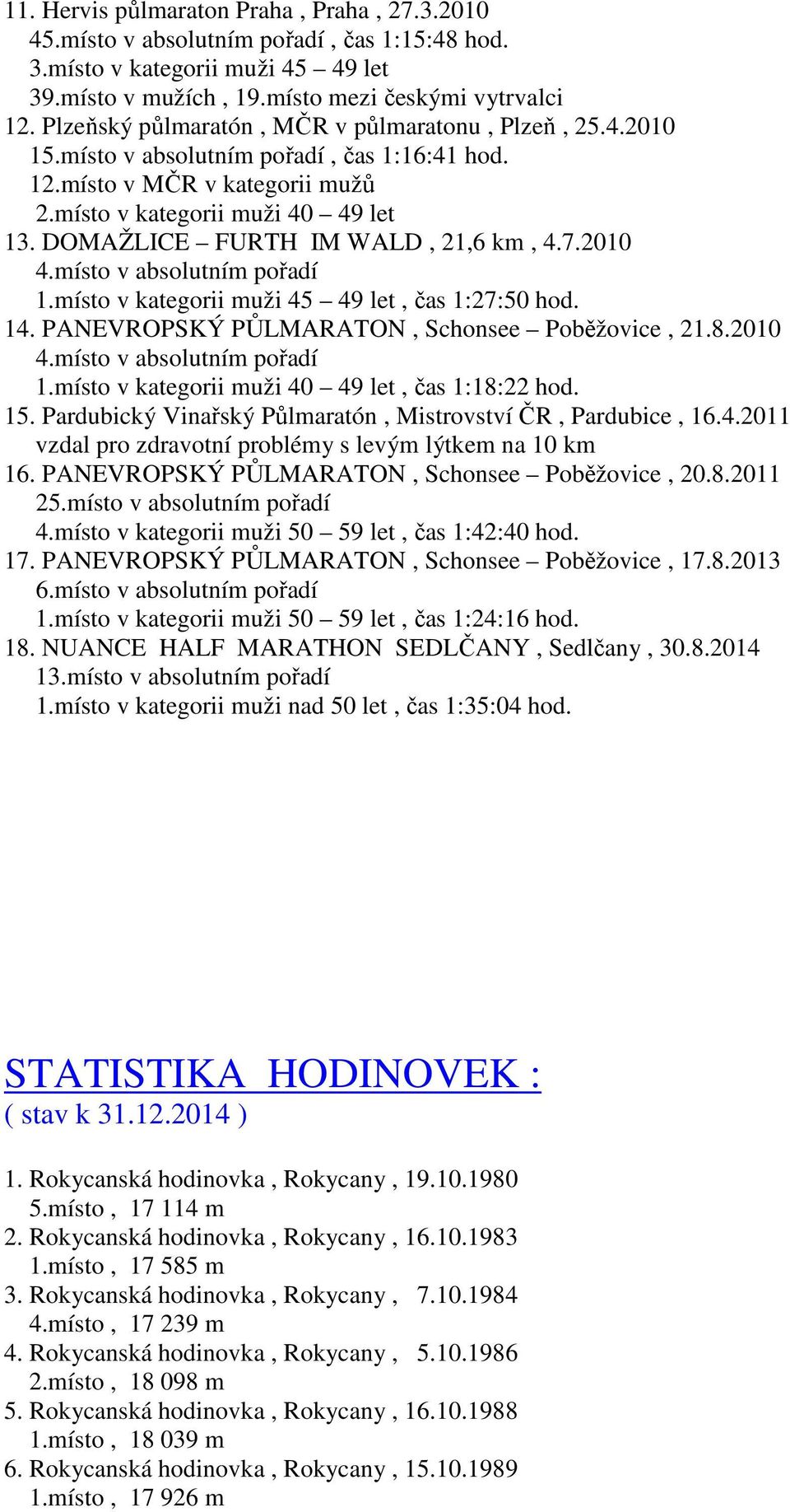 DOMAŽLICE FURTH IM WALD, 21,6 km, 4.7.2010 4.místo v absolutním pořadí 1.místo v kategorii muži 45 49 let, čas 1:27:50 hod. 14. PANEVROPSKÝ PŮLMARATON, Schonsee Poběžovice, 21.8.2010 4.místo v absolutním pořadí 1.místo v kategorii muži 40 49 let, čas 1:18:22 hod.