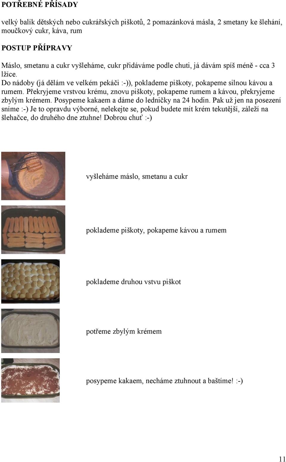 Překryjeme vrstvou krému, znovu piškoty, pokapeme rumem a kávou, překryjeme zbylým krémem. Posypeme kakaem a dáme do ledničky na 24 hodin.