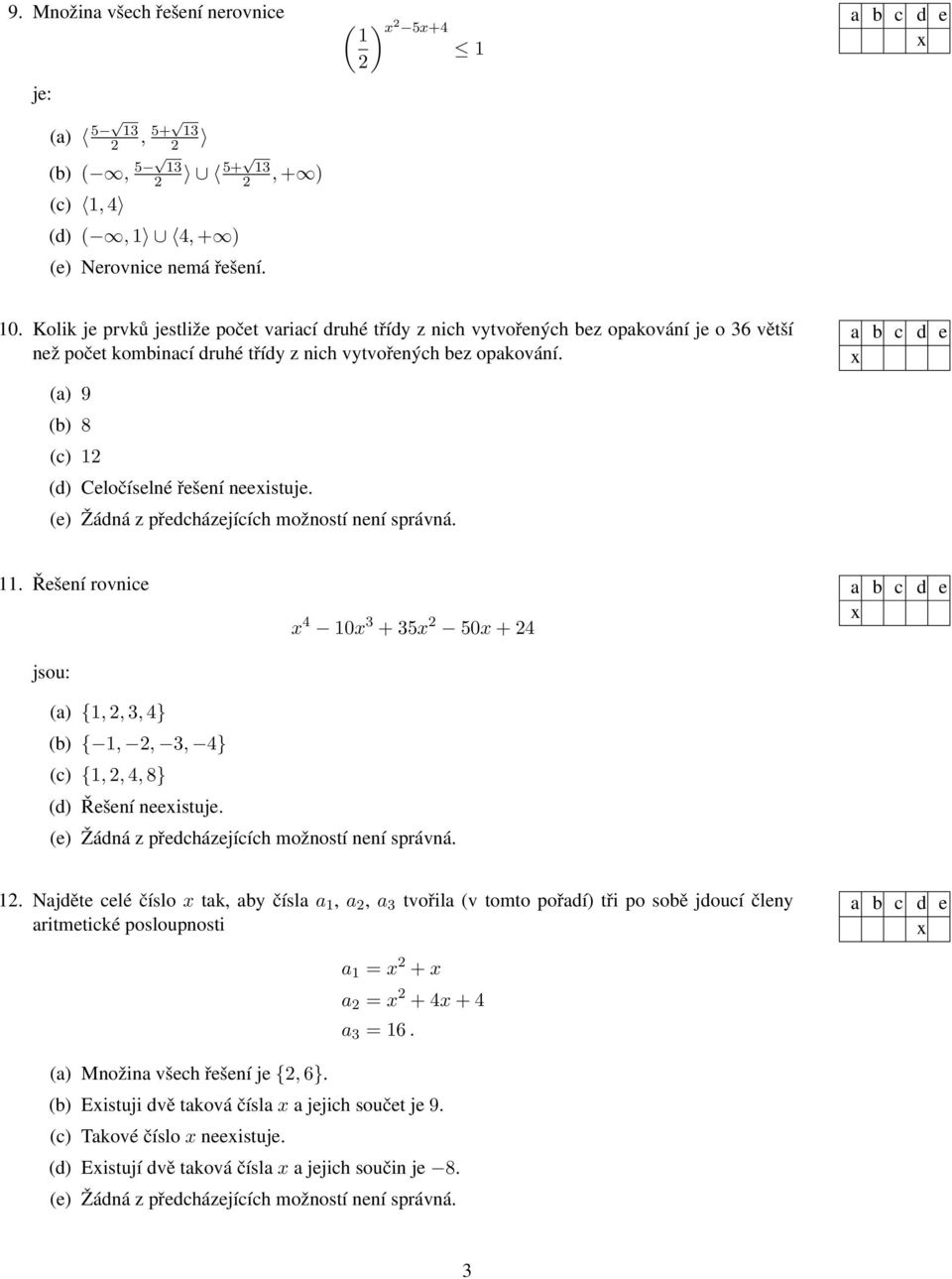 (a) 9 (b) 8 (c) 1 (d) Celočíselné řešení neeistuje. 11. Řešení rovnice jsou: 4 10 3 + 35 50 + 4 (a) {1,, 3, 4} (b) { 1,, 3, 4} (c) {1,, 4, 8} (d) Řešení neeistuje. 1. Najděte celé číslo tak, aby čísla a 1, a, a 3 tvořila (v tomto pořadí) tři po sobě jdoucí členy aritmetické posloupnosti a 1 = + a = + 4 + 4 a 3 = 16.