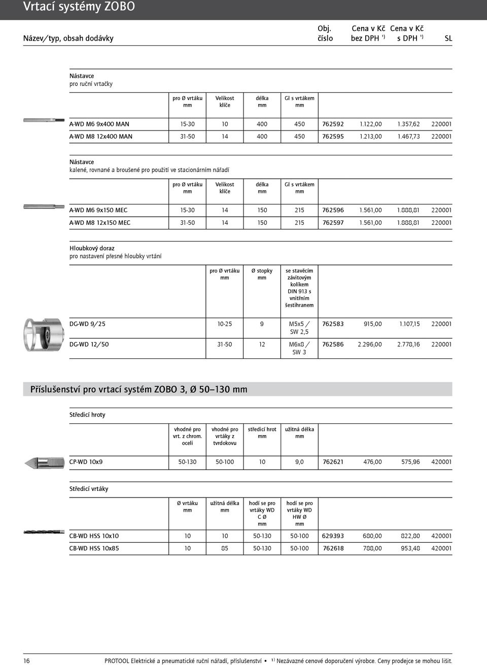 467,73 220001 Nástavce kalené, rovnané a broušené pro použití ve stacionárním nářadí pro Ø vrtáku Velikost klíče délka Gl s vrtákem A-WD M6 9x150 MEC 15-30 14 150 215 762596 1.561,00 1.