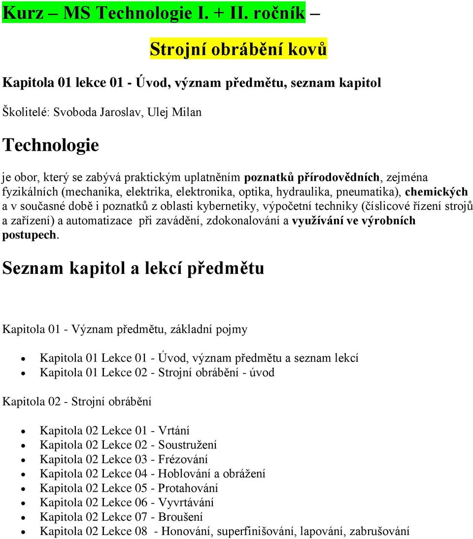 přírodovědních, zejména fyzikálních (mechanika, elektrika, elektronika, optika, hydraulika, pneumatika), chemických a v současné době i poznatků z oblasti kybernetiky, výpočetní techniky (číslicové