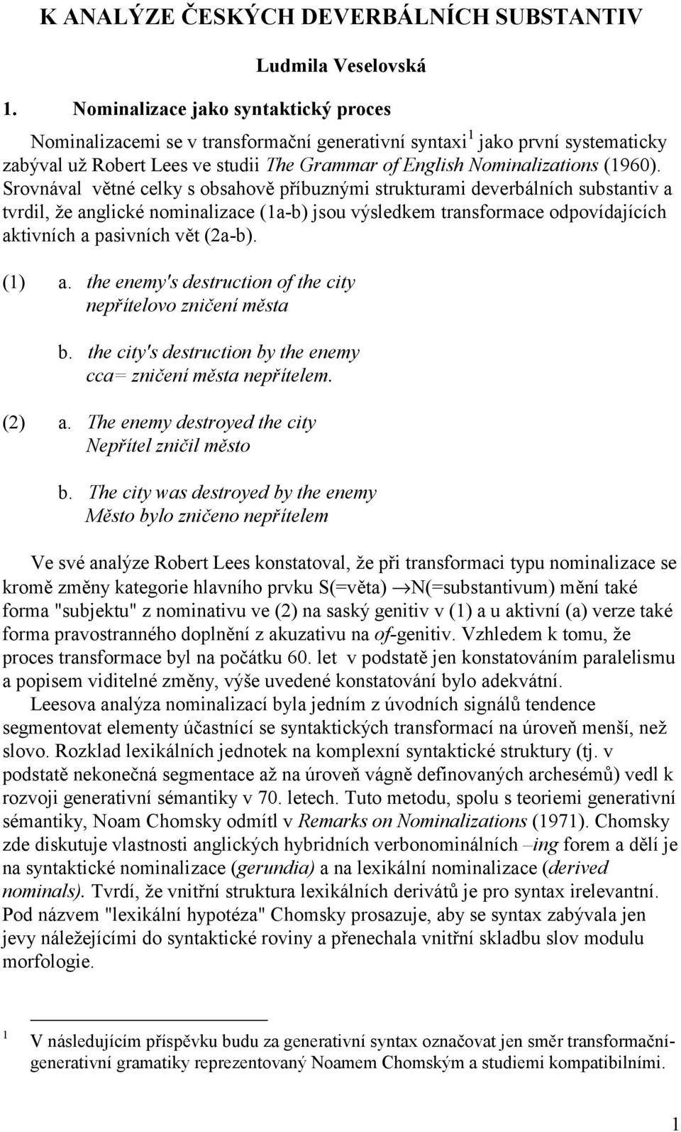 Srovnával větné celky s obsahově příbuznými strukturami deverbálních substantiv a tvrdil, že anglické nominalizace (1a-b) jsou výsledkem transformace odpovídajících aktivních a pasivních vět (2a-b).