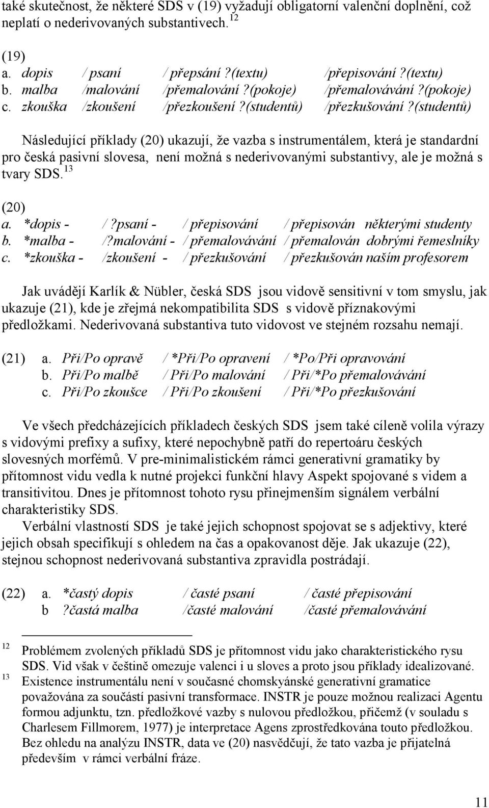 (studentů) Následující příklady (20) ukazují, že vazba s instrumentálem, která je standardní pro česká pasivní slovesa, není možná s nederivovanými substantivy, ale je možná s tvary SDS. 13 (20) a.