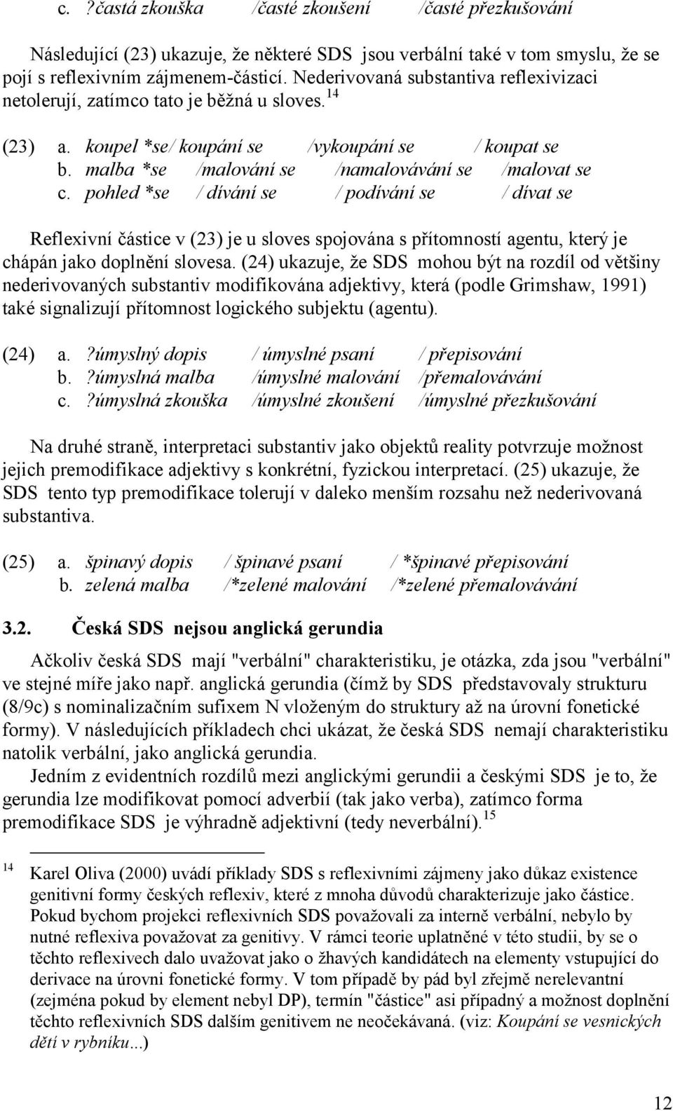 pohled *se / dívání se / podívání se / dívat se Reflexivní částice v (23) je u sloves spojována s přítomností agentu, který je chápán jako doplnění slovesa.