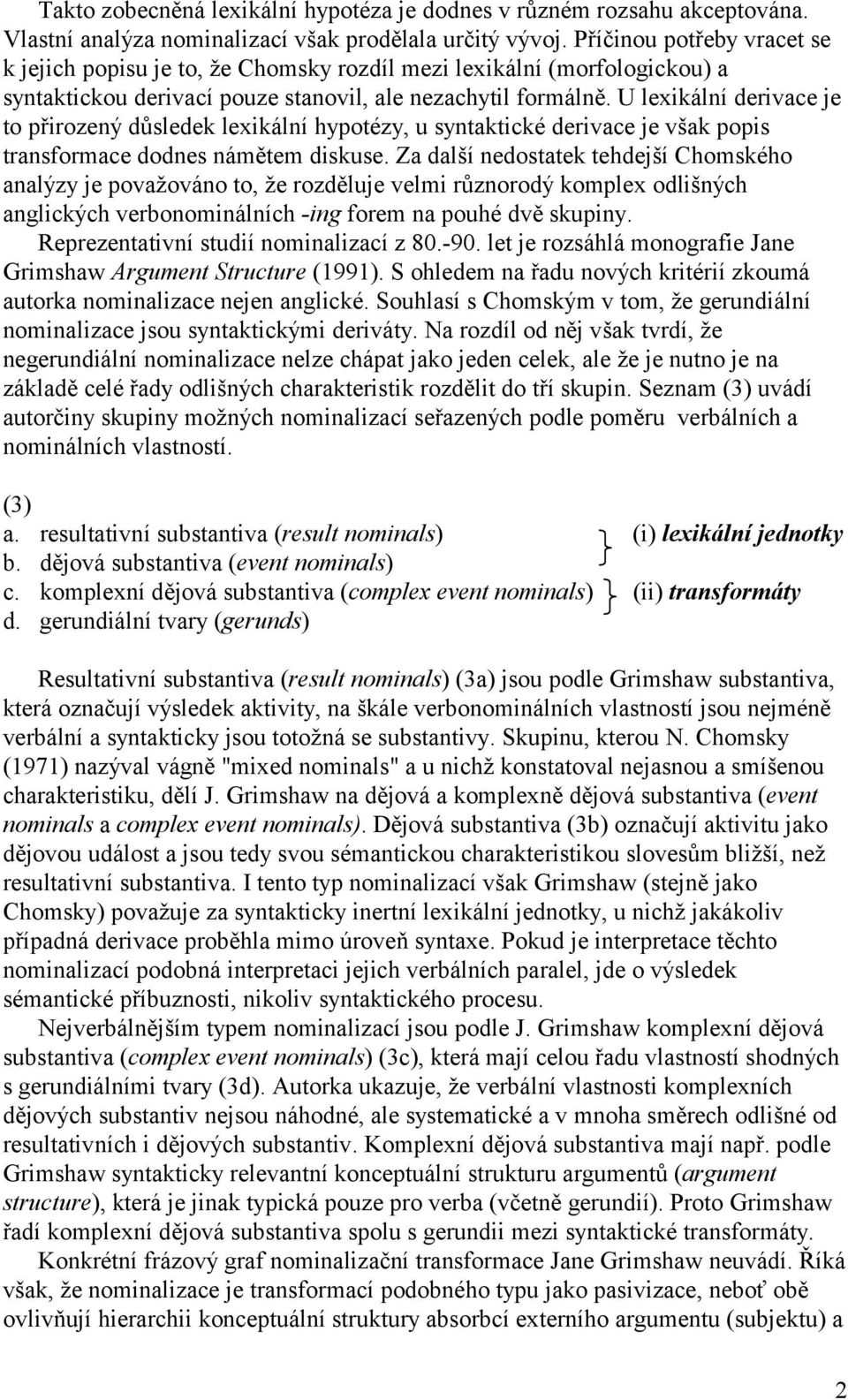 U lexikální derivace je to přirozený důsledek lexikální hypotézy, u syntaktické derivace je však popis transformace dodnes námětem diskuse.