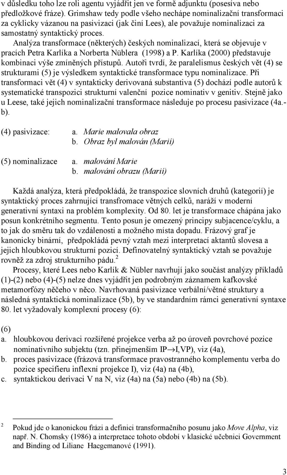 Analýza transformace (některých) českých nominalizací, která se objevuje v pracích Petra Karlíka a Norberta Nüblera (1998) a P. Karlíka (2000) představuje kombinaci výše zmíněných přístupů.