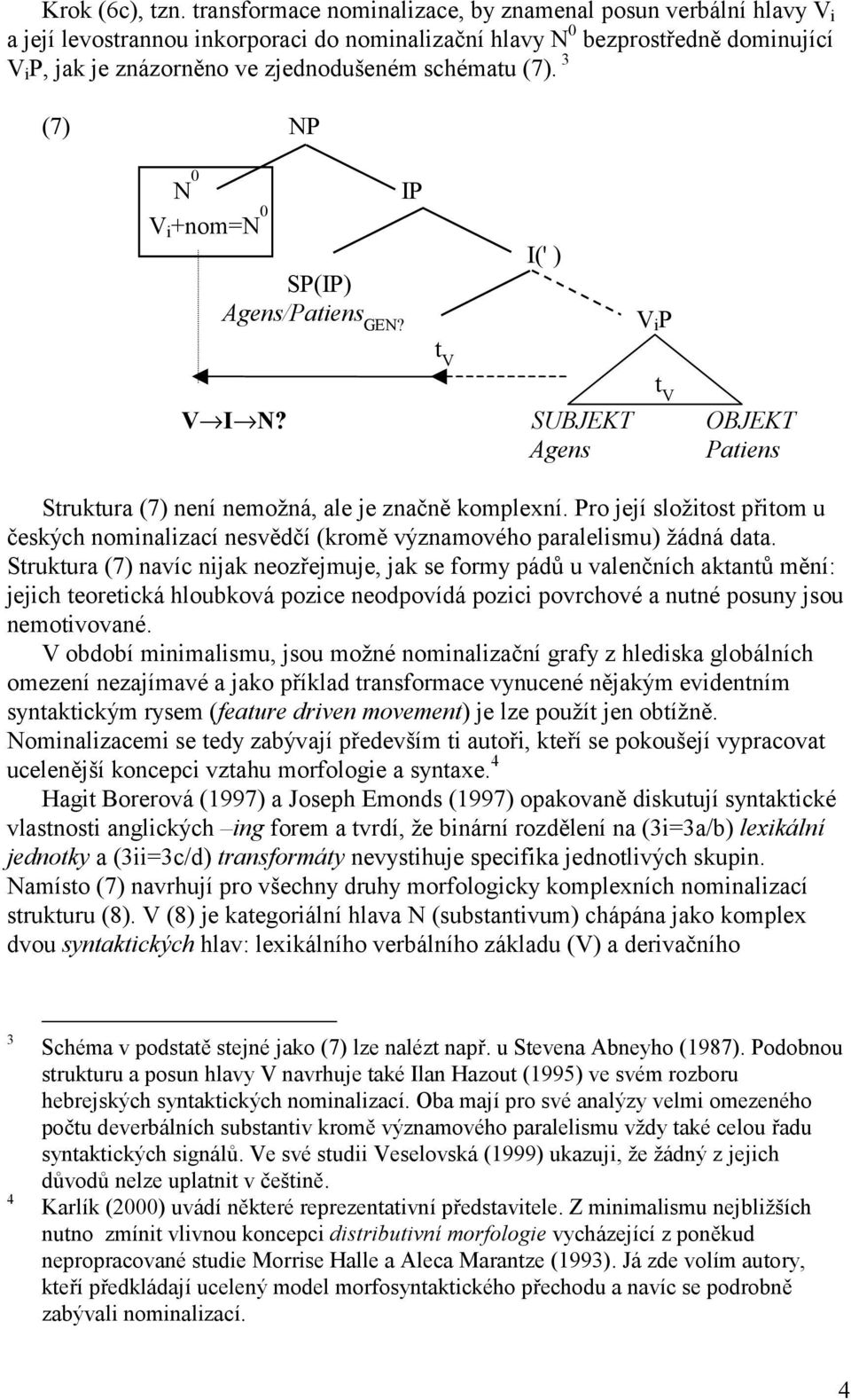 (7). 3 (7) NP N 0 IP V i +nom=n 0 I(' ) SP(IP) Agens/Patiens GEN? V i P t V V I N? SUBJEKT OBJEKT Agens Patiens Struktura (7) není nemožná, ale je značně komplexní.