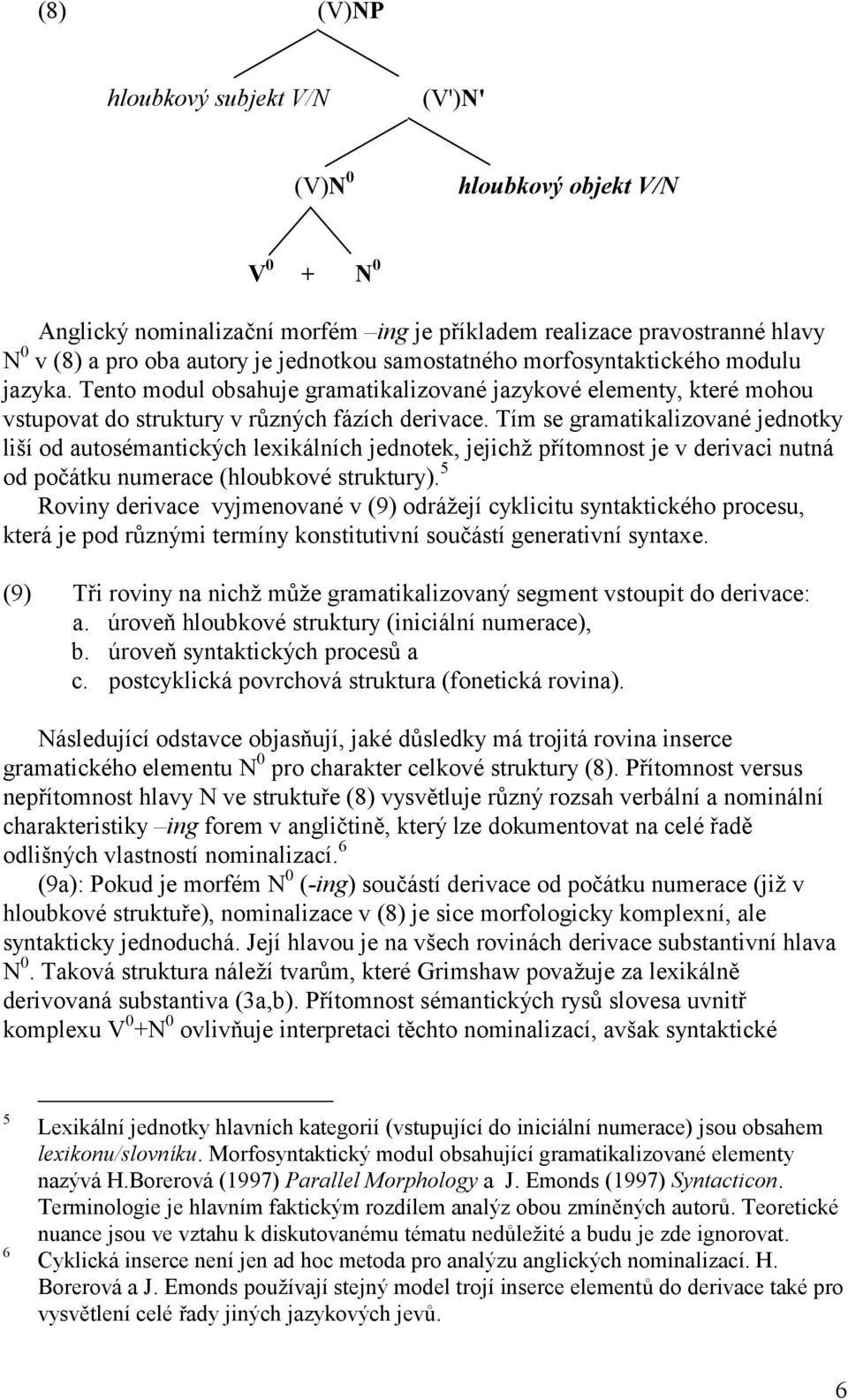 Tím se gramatikalizované jednotky liší od autosémantických lexikálních jednotek, jejichž přítomnost je v derivaci nutná od počátku numerace (hloubkové struktury).