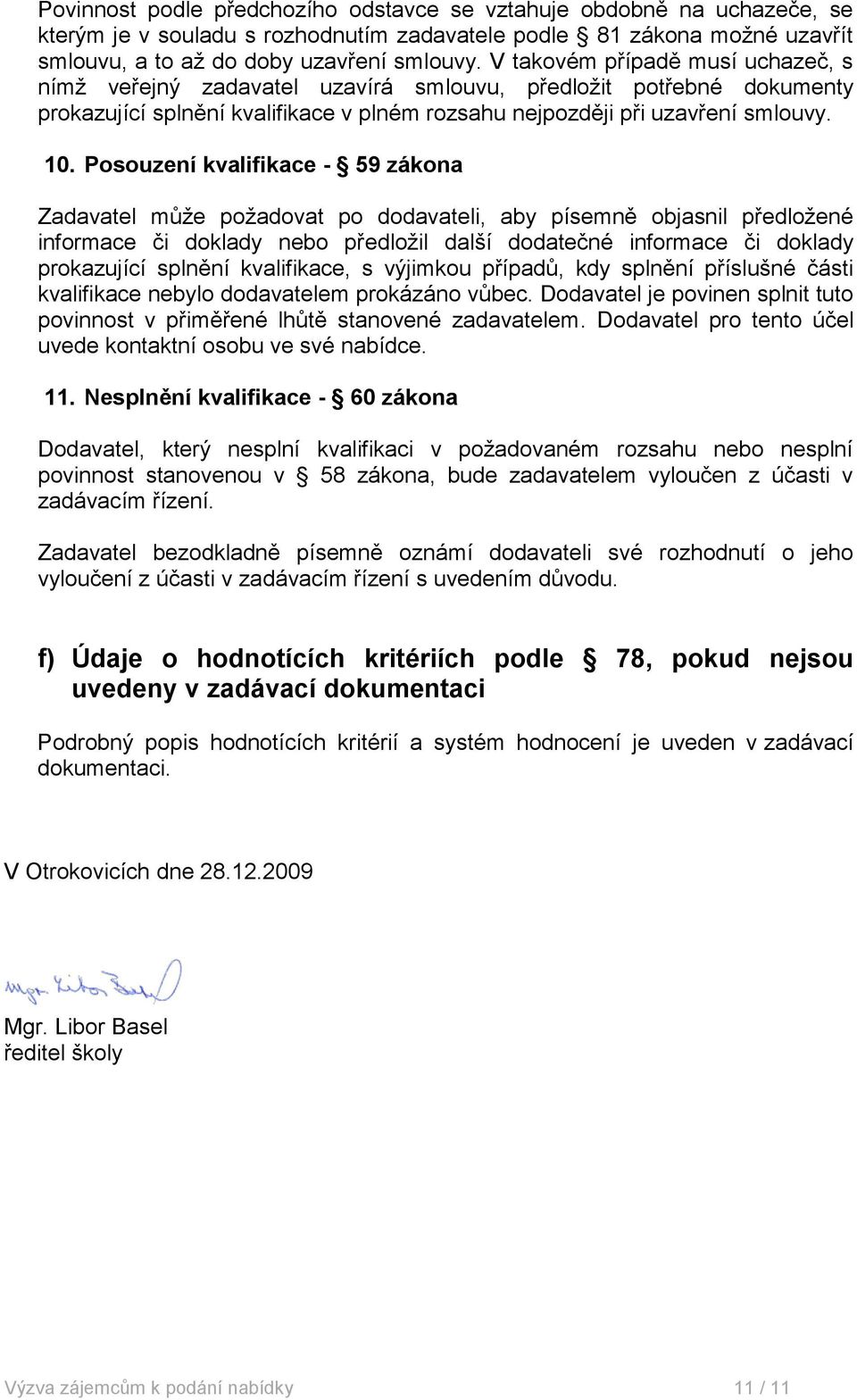 Posouzení kvalifikace - 59 zákona Zadavatel může požadovat po dodavateli, aby písemně objasnil předložené informace či doklady nebo předložil další dodatečné informace či doklady prokazující splnění