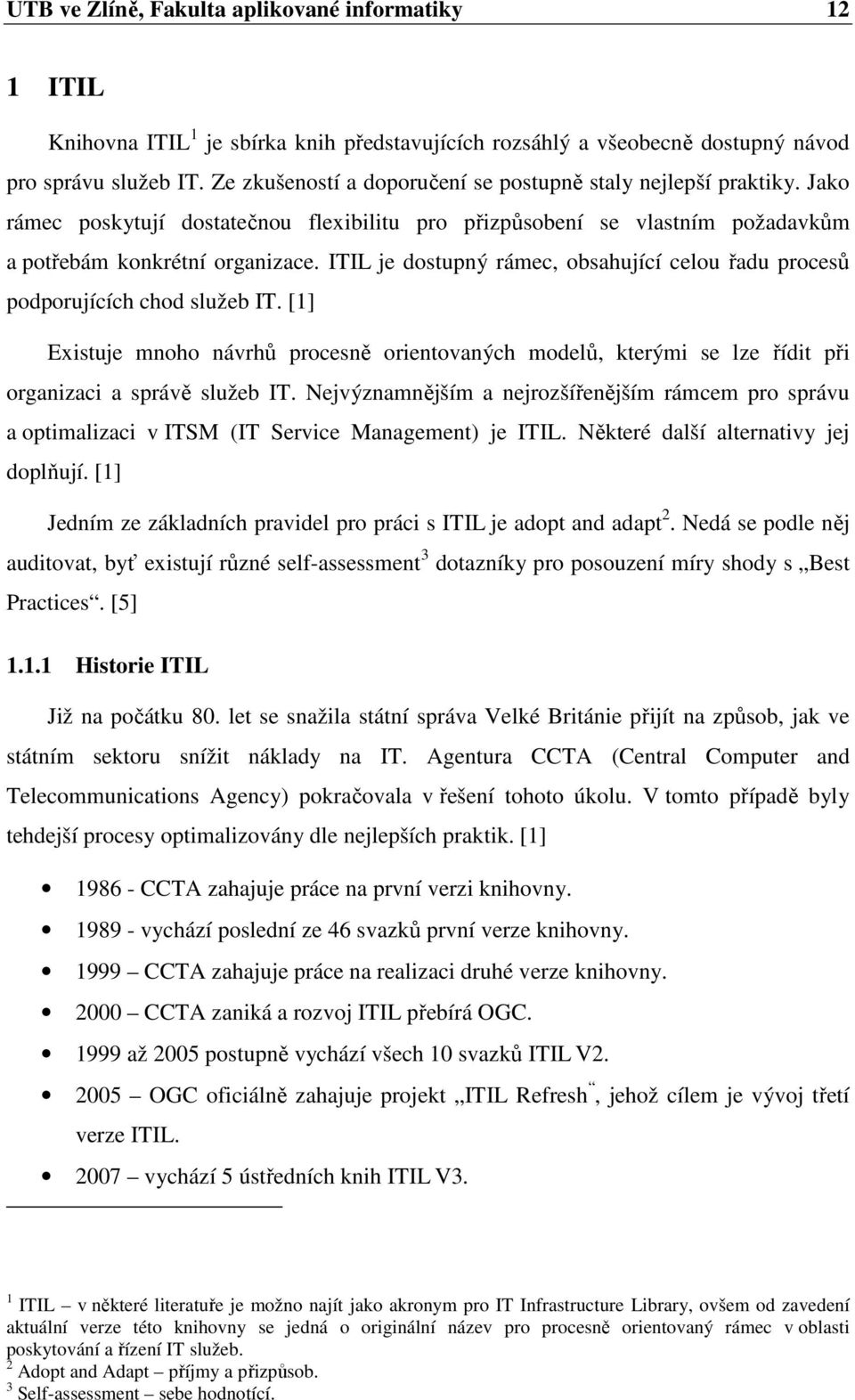 ITIL je dostupný rámec, obsahující celou řadu procesů podporujících chod služeb IT. [1] Existuje mnoho návrhů procesně orientovaných modelů, kterými se lze řídit při organizaci a správě služeb IT.