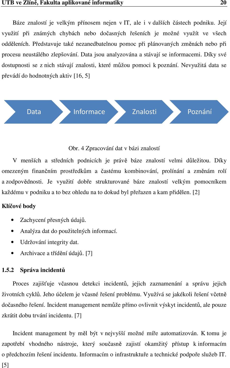 Data jsou analyzována a stávají se informacemi. Díky své dostupnosti se z nich stávají znalosti, které můžou pomoci k poznání.