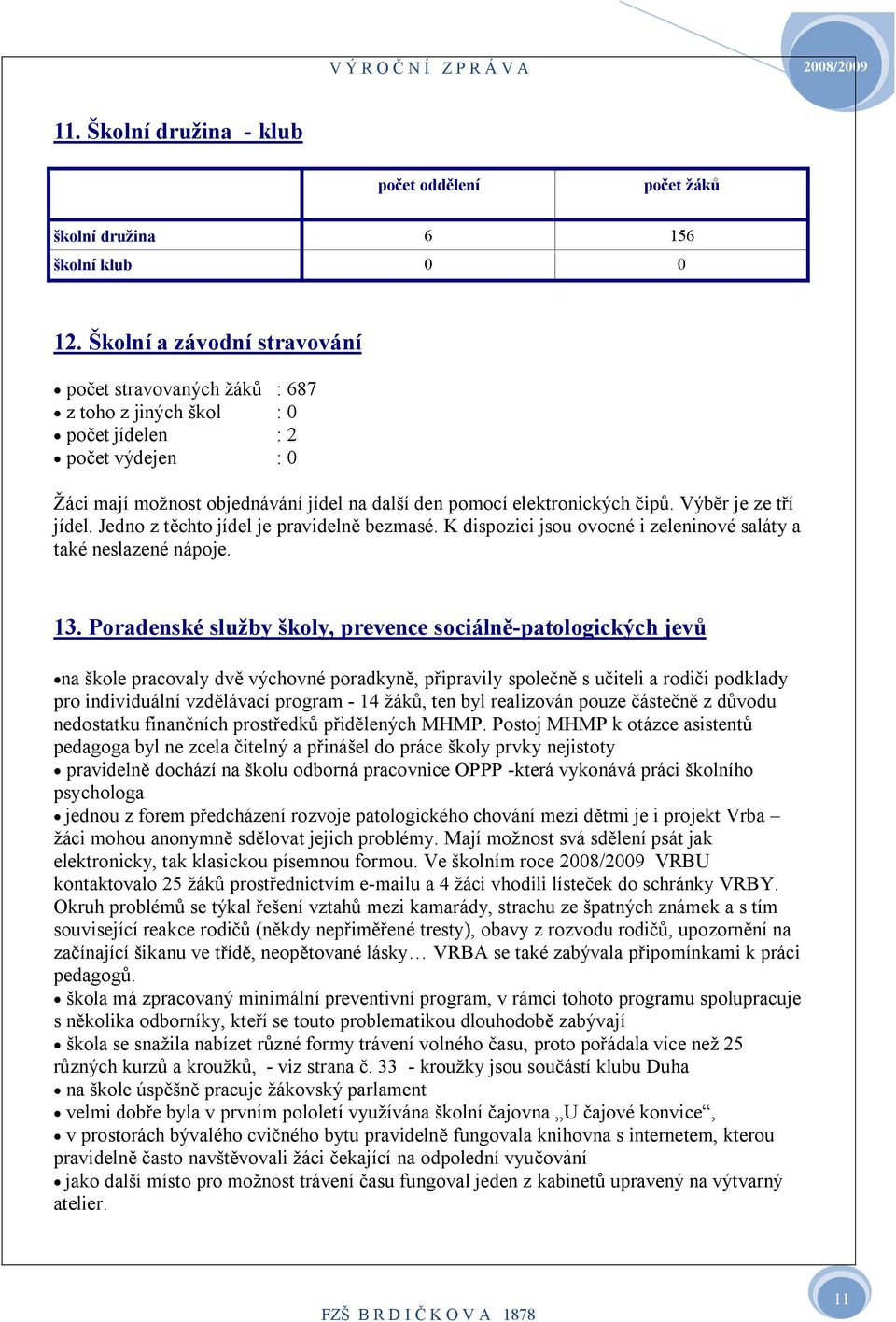 Výběr je ze tří jídel. Jedno z těchto jídel je pravidelně bezmasé. K dispozici jsou ovocné i zeleninové saláty a také neslazené nápoje. 3.