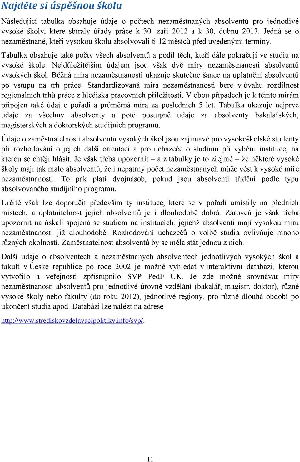 Nejdůležitějším údajem jsou však dvě míry nezaměstnanosti absolventů vysokých škol. Běžná míra nezaměstnanosti ukazuje skutečné šance na uplatnění absolventů po vstupu na trh práce.