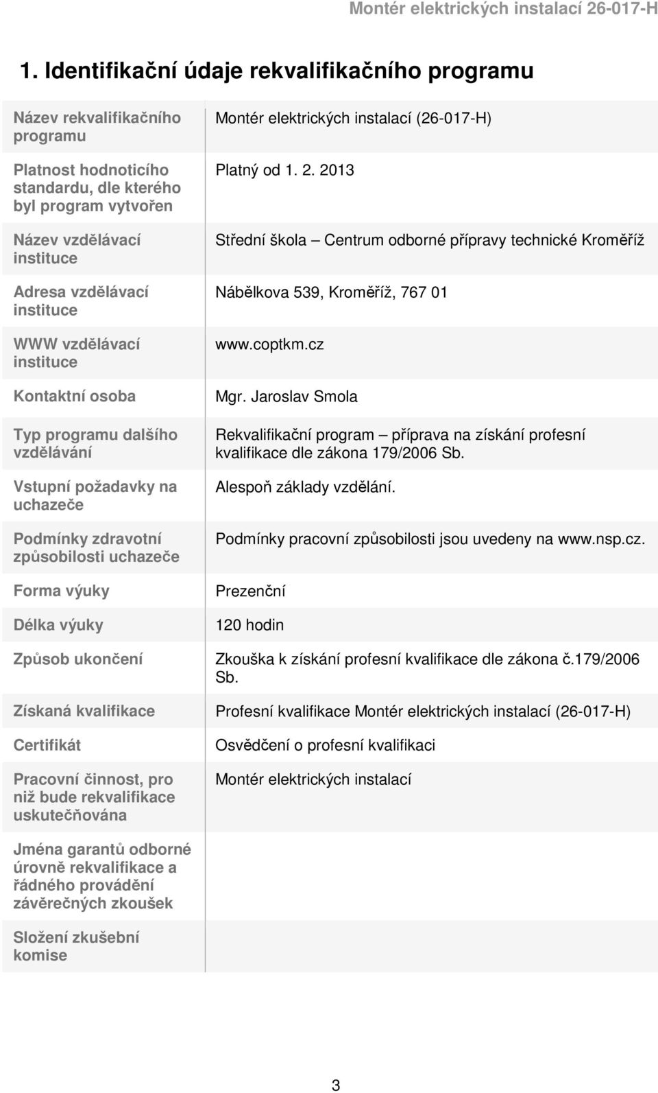 Získaná kvalifikace Certifikát Pracovní činnost, pro niž bude rekvalifikace uskutečňována Montér elektrických instalací (26-017-H) Platný od 1. 2.