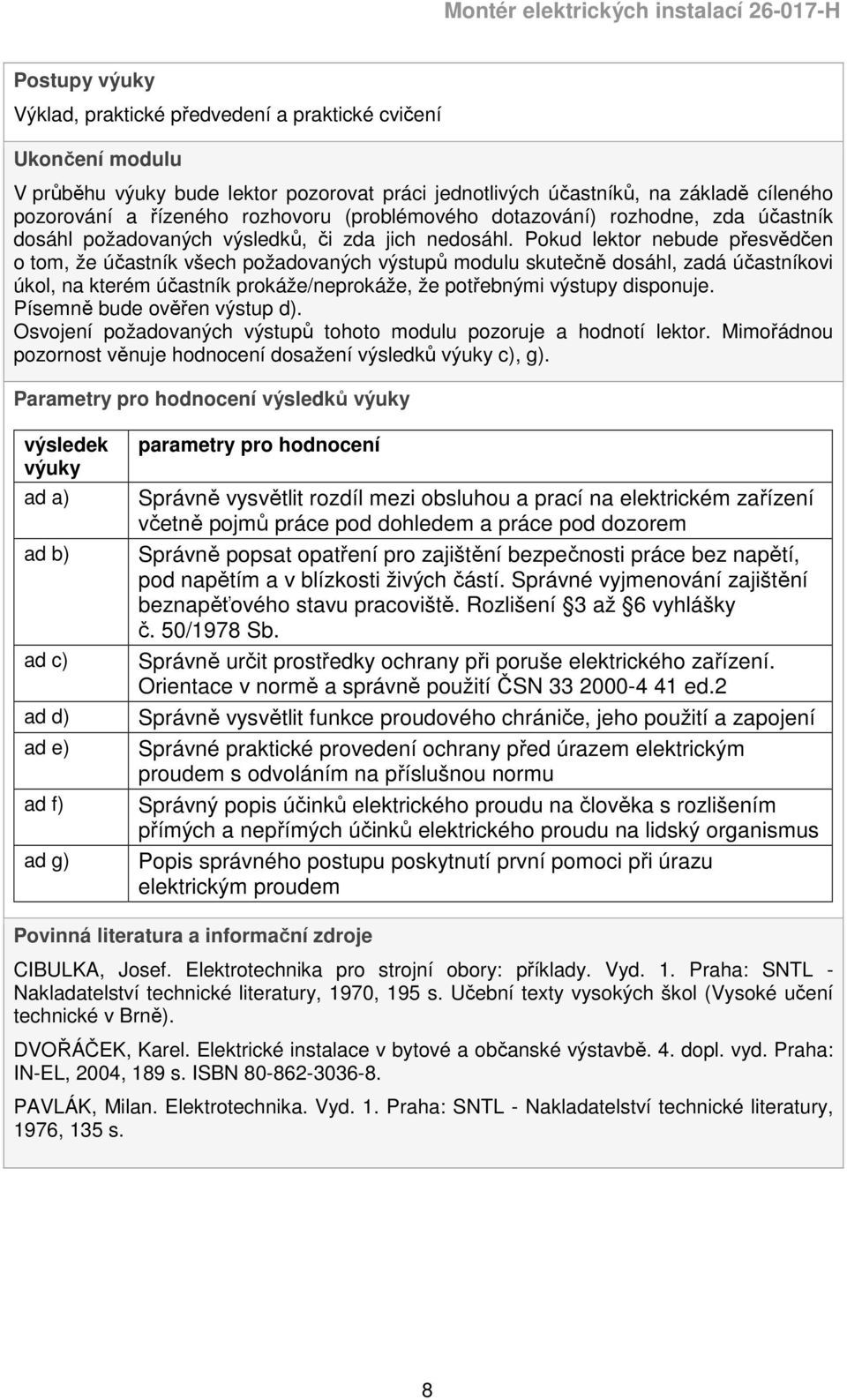 Pokud lektor nebude přesvědčen o tom, že účastník všech požadovaných výstupů modulu skutečně dosáhl, zadá účastníkovi úkol, na kterém účastník prokáže/neprokáže, že potřebnými výstupy disponuje.