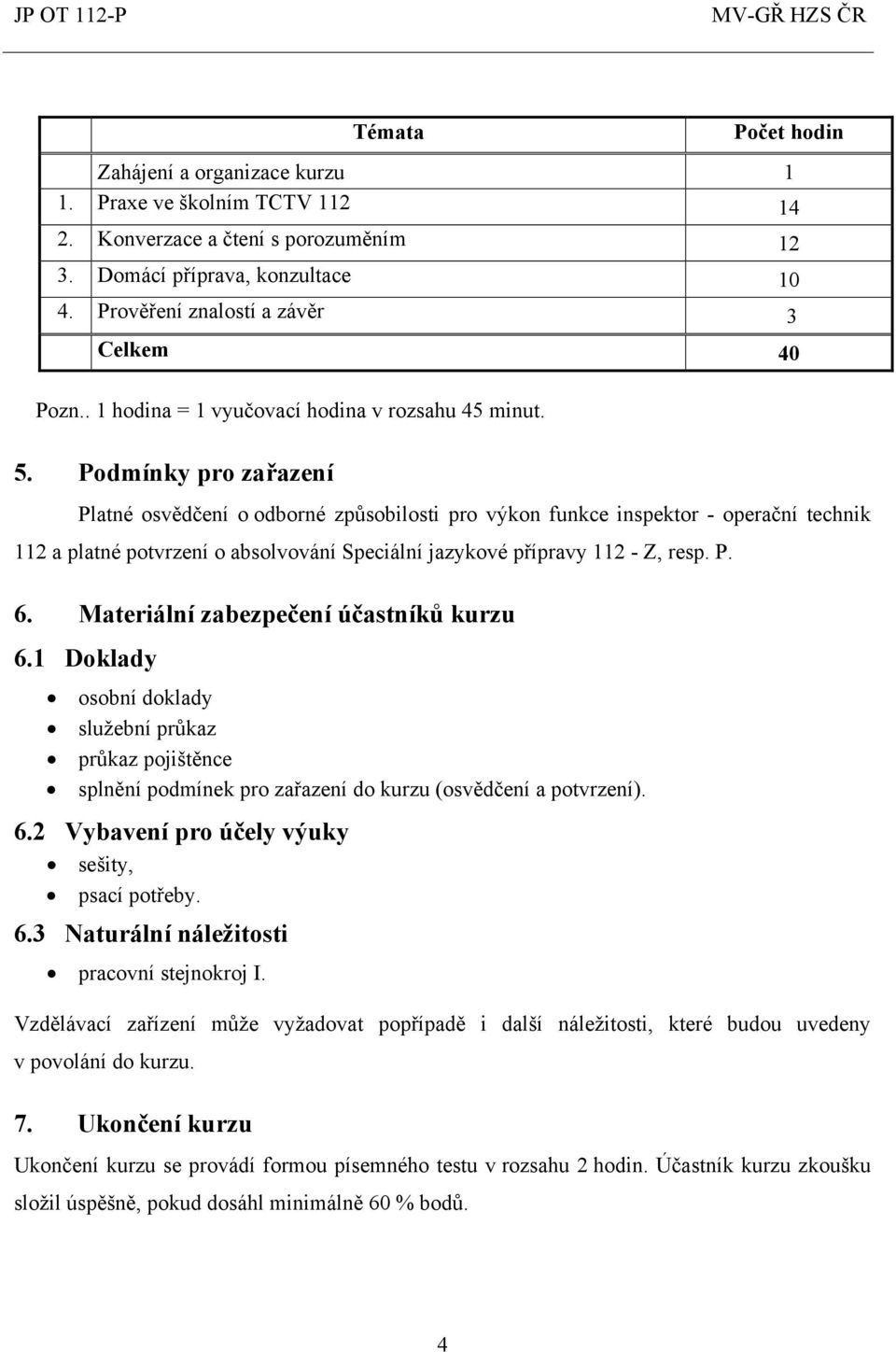 Podmínky pro zařazení Platné osvědčení o odborné způsobilosti pro výkon funkce inspektor - operační technik 112 a platné potvrzení o absolvování Speciální jazykové přípravy 112 - Z, resp. P. 6.